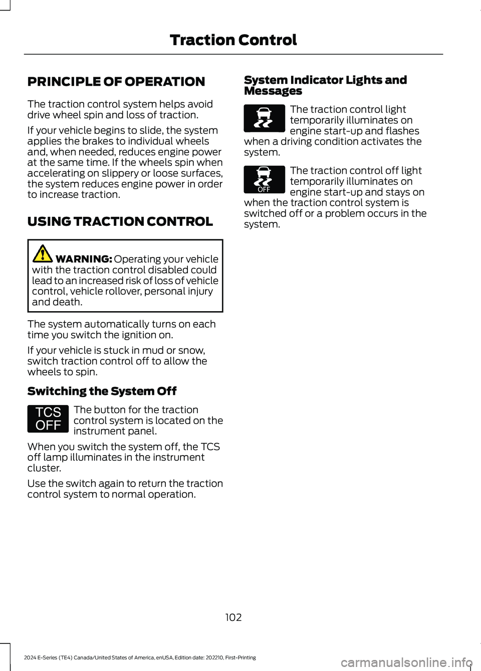FORD E SERIES 2024 Owners Manual PRINCIPLE OF OPERATION
The traction control system helps avoiddrive wheel spin and loss of traction.
If your vehicle begins to slide, the systemapplies the brakes to individual wheelsand, when needed, FORD E SERIES 2024 Owners Manual PRINCIPLE OF OPERATION
The traction control system helps avoiddrive wheel spin and loss of traction.
If your vehicle begins to slide, the systemapplies the brakes to individual wheelsand, when needed,