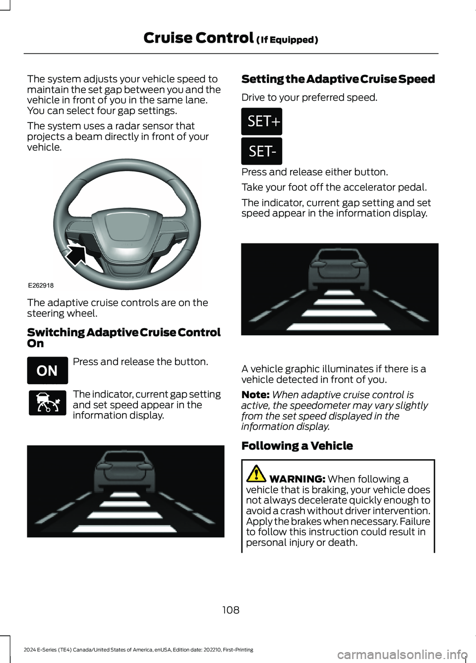 FORD E SERIES 2024 User Guide The system adjusts your vehicle speed tomaintain the set gap between you and thevehicle in front of you in the same lane.You can select four gap settings.
The system uses a radar sensor thatprojects a FORD E SERIES 2024 User Guide The system adjusts your vehicle speed tomaintain the set gap between you and thevehicle in front of you in the same lane.You can select four gap settings.
The system uses a radar sensor thatprojects a