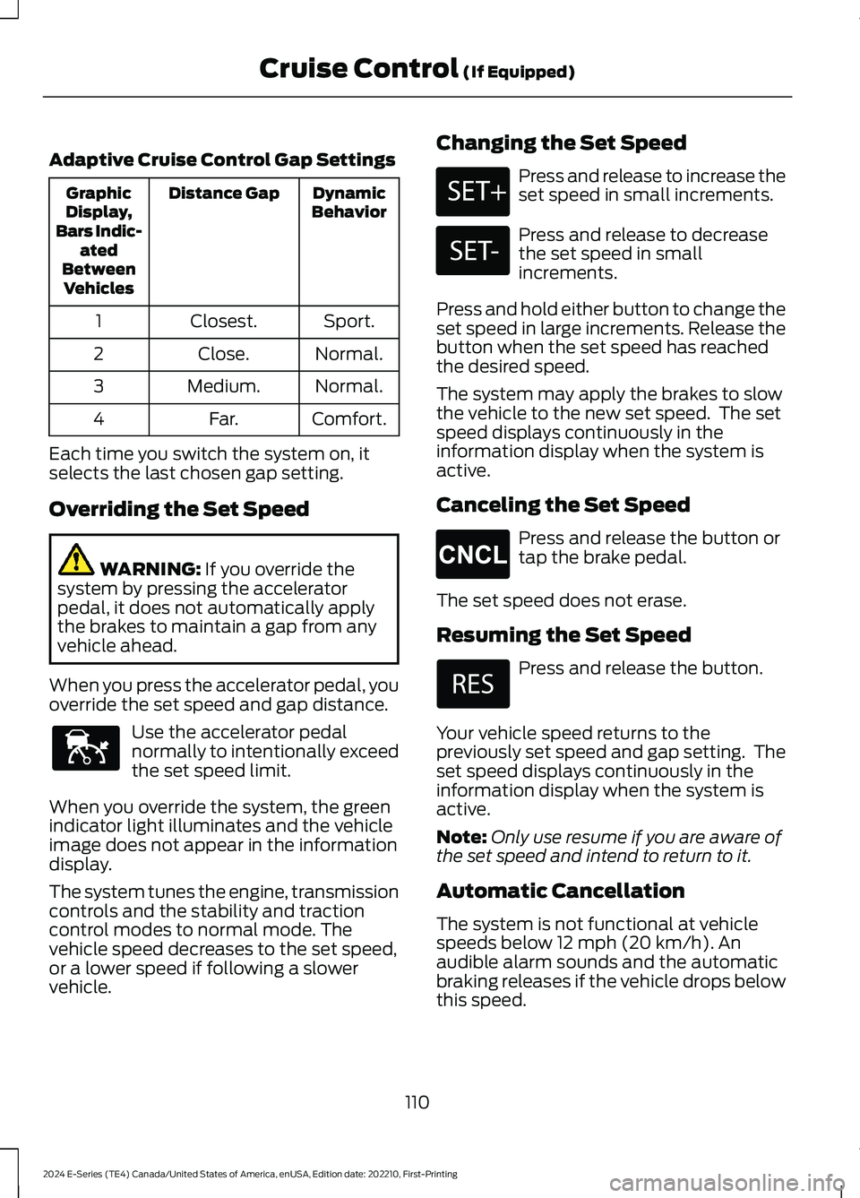FORD E SERIES 2024 Owners Manual Adaptive Cruise Control Gap Settings
DynamicBehaviorDistance GapGraphicDisplay,Bars Indic-atedBetweenVehicles
Sport.Closest.1
Normal.Close.2
Normal.Medium.3
Comfort.Far.4
Each time you switch the syst FORD E SERIES 2024 Owners Manual Adaptive Cruise Control Gap Settings
DynamicBehaviorDistance GapGraphicDisplay,Bars Indic-atedBetweenVehicles
Sport.Closest.1
Normal.Close.2
Normal.Medium.3
Comfort.Far.4
Each time you switch the syst