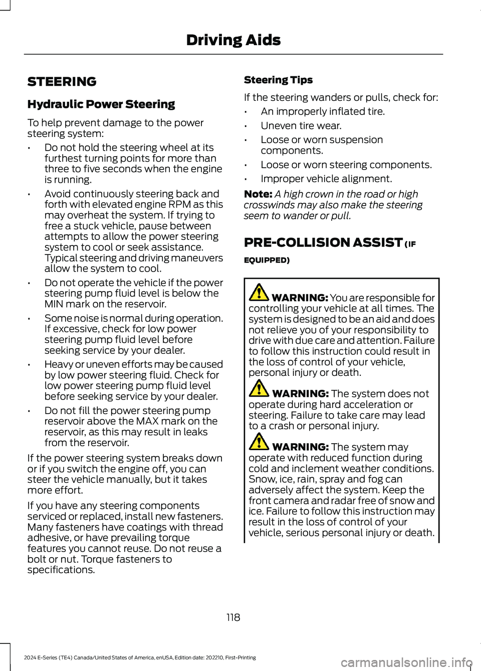 FORD E SERIES 2024 Owners Manual STEERING
Hydraulic Power Steering
To help prevent damage to the powersteering system:
•Do not hold the steering wheel at itsfurthest turning points for more thanthree to five seconds when the engine FORD E SERIES 2024 Owners Manual STEERING
Hydraulic Power Steering
To help prevent damage to the powersteering system:
•Do not hold the steering wheel at itsfurthest turning points for more thanthree to five seconds when the engine