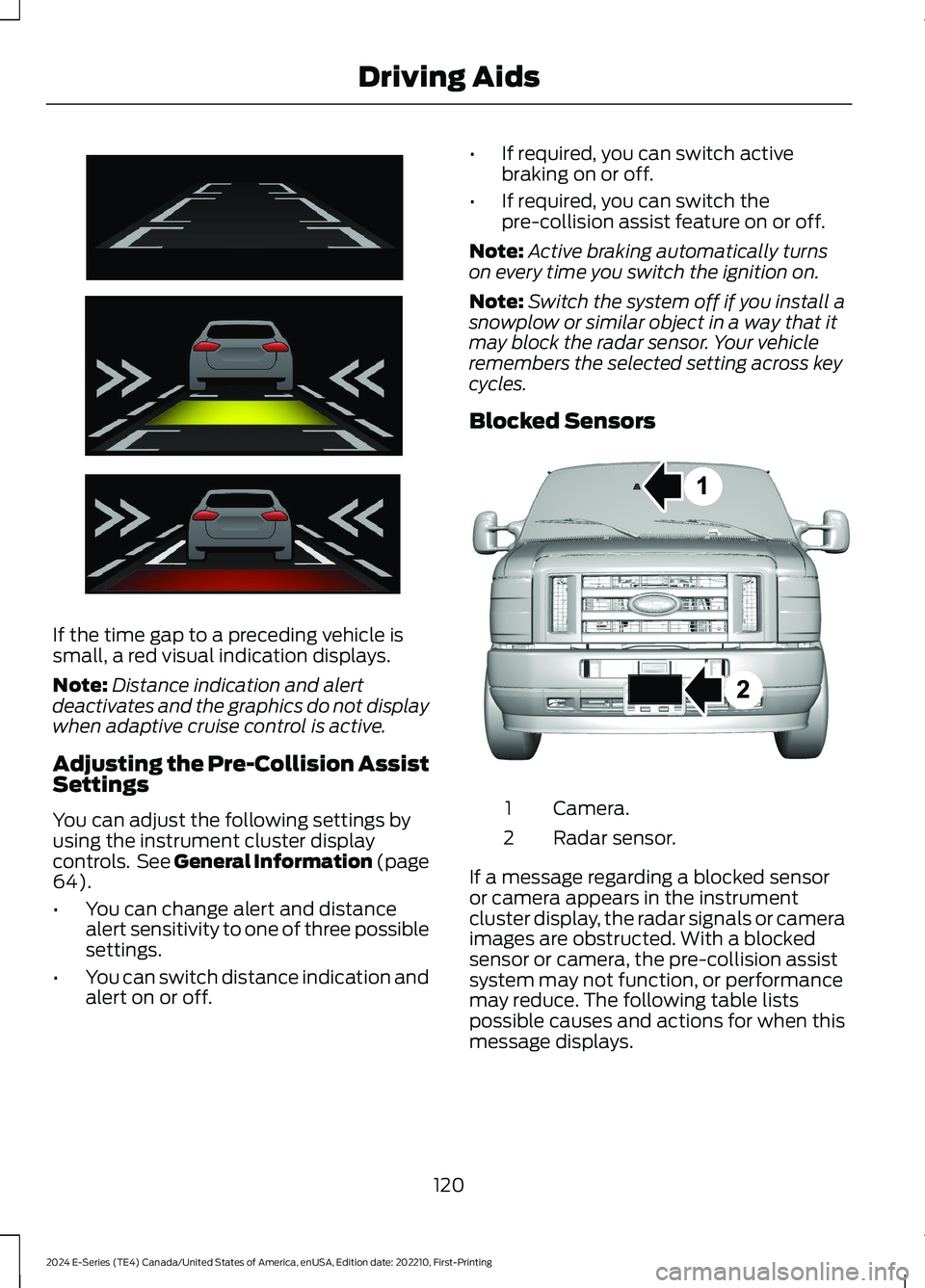 FORD E SERIES 2024 User Guide If the time gap to a preceding vehicle issmall, a red visual indication displays.
Note:Distance indication and alertdeactivates and the graphics do not displaywhen adaptive cruise control is active.
A FORD E SERIES 2024 User Guide If the time gap to a preceding vehicle issmall, a red visual indication displays.
Note:Distance indication and alertdeactivates and the graphics do not displaywhen adaptive cruise control is active.
A