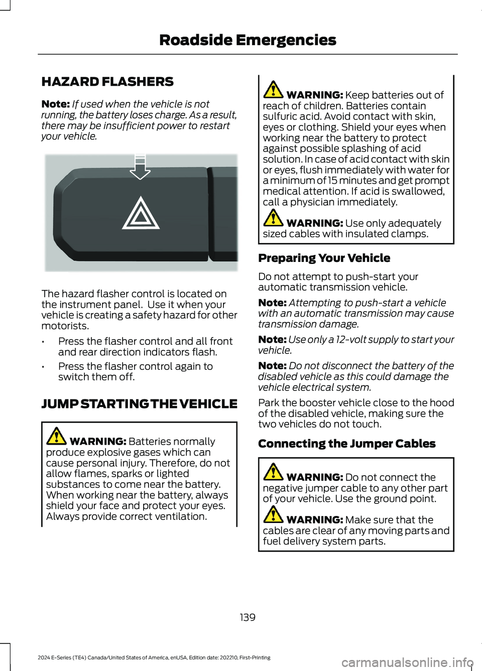 FORD E SERIES 2024 Owners Manual HAZARD FLASHERS
Note:If used when the vehicle is notrunning, the battery loses charge. As a result,there may be insufficient power to restartyour vehicle.
The hazard flasher control is located onthe i FORD E SERIES 2024 Owners Manual HAZARD FLASHERS
Note:If used when the vehicle is notrunning, the battery loses charge. As a result,there may be insufficient power to restartyour vehicle.
The hazard flasher control is located onthe i