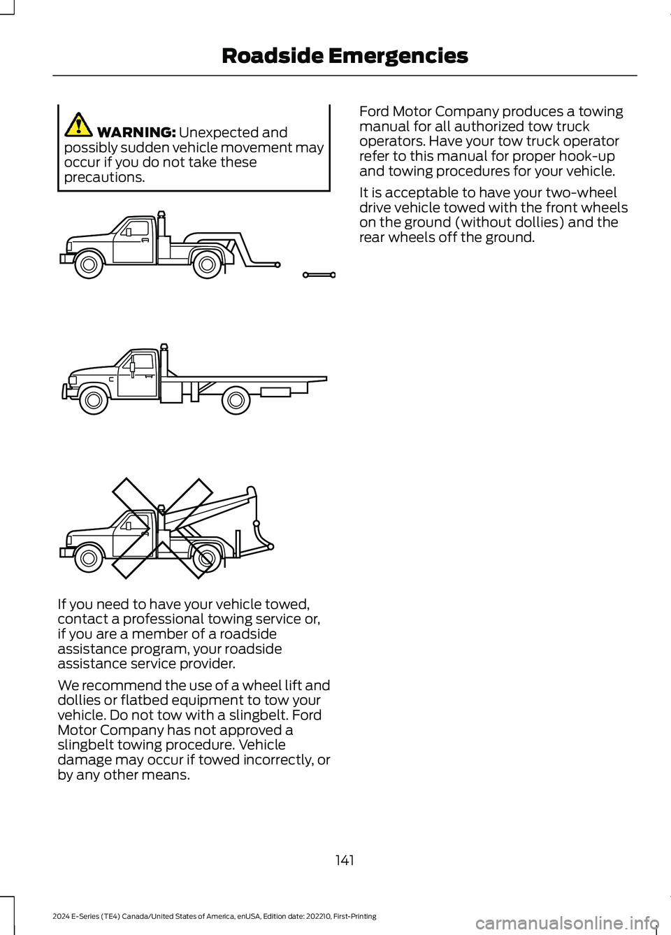FORD E SERIES 2024 Owners Manual WARNING: Unexpected andpossibly sudden vehicle movement mayoccur if you do not take theseprecautions.
If you need to have your vehicle towed,contact a professional towing service or,if you are a membe FORD E SERIES 2024 Owners Manual WARNING: Unexpected andpossibly sudden vehicle movement mayoccur if you do not take theseprecautions.
If you need to have your vehicle towed,contact a professional towing service or,if you are a membe