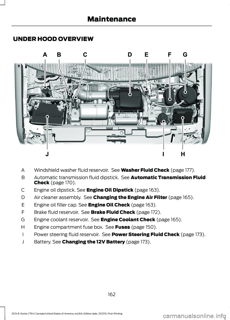 FORD E SERIES 2024 Owners Manual UNDER HOOD OVERVIEW
Windshield washer fluid reservoir. See Washer Fluid Check (page 177).A
Automatic transmission fluid dipstick. See Automatic Transmission FluidCheck (page 170).B
Engine oil dipstick FORD E SERIES 2024 Owners Manual UNDER HOOD OVERVIEW
Windshield washer fluid reservoir. See Washer Fluid Check (page 177).A
Automatic transmission fluid dipstick. See Automatic Transmission FluidCheck (page 170).B
Engine oil dipstick