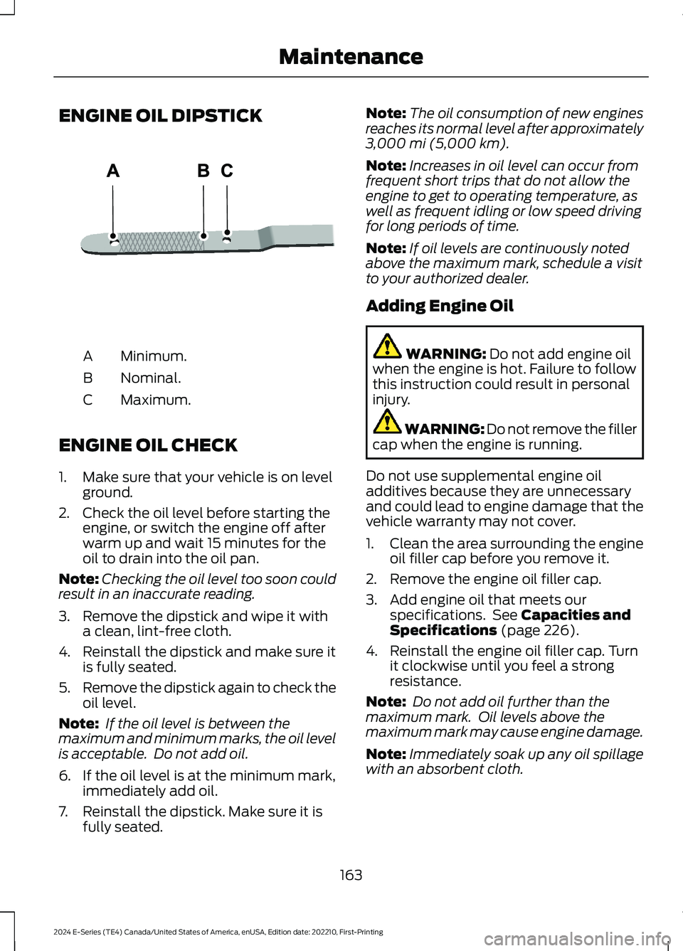 FORD E SERIES 2024 Owners Manual ENGINE OIL DIPSTICK
Minimum.A
Nominal.B
Maximum.C
ENGINE OIL CHECK
1.Make sure that your vehicle is on levelground.
2.Check the oil level before starting theengine, or switch the engine off afterwarm FORD E SERIES 2024 Owners Manual ENGINE OIL DIPSTICK
Minimum.A
Nominal.B
Maximum.C
ENGINE OIL CHECK
1.Make sure that your vehicle is on levelground.
2.Check the oil level before starting theengine, or switch the engine off afterwarm