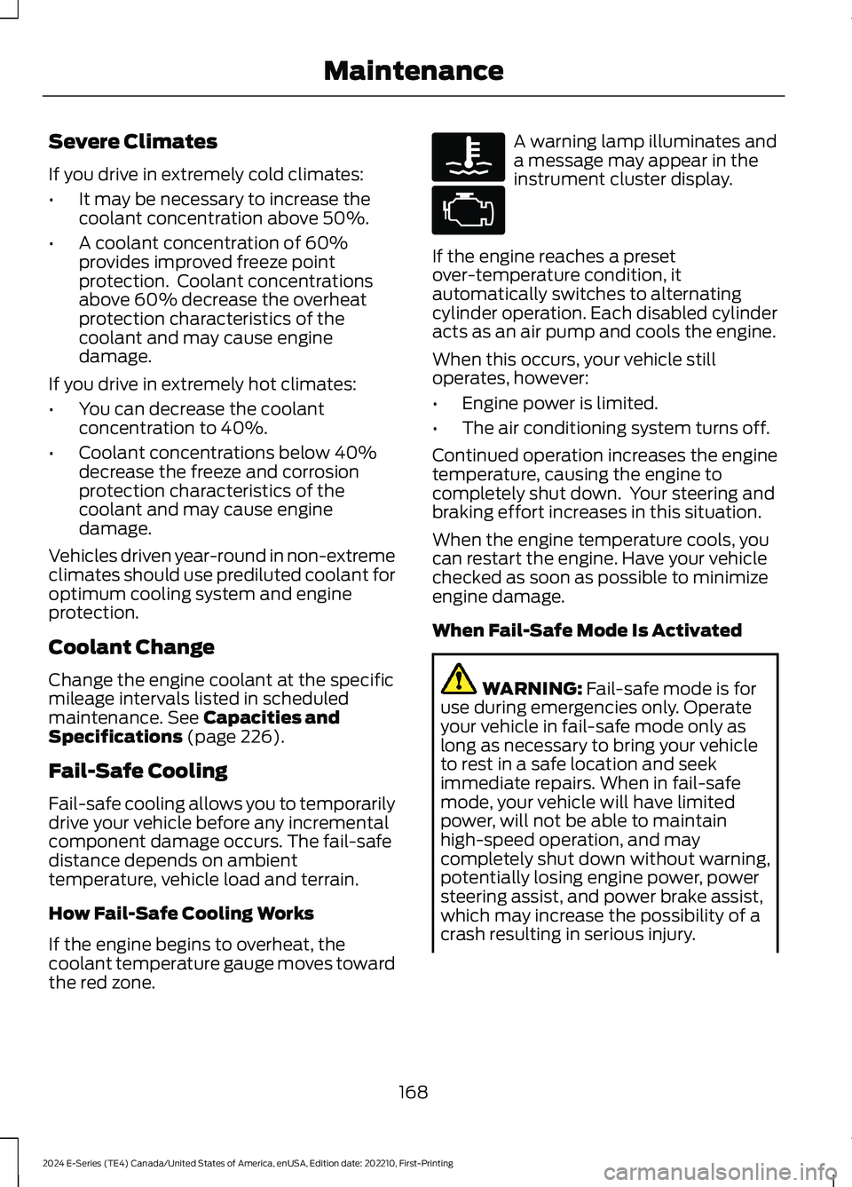FORD E SERIES 2024 Owners Manual Severe Climates
If you drive in extremely cold climates:
•It may be necessary to increase thecoolant concentration above 50%.
•A coolant concentration of 60%provides improved freeze pointprotectio FORD E SERIES 2024 Owners Manual Severe Climates
If you drive in extremely cold climates:
•It may be necessary to increase thecoolant concentration above 50%.
•A coolant concentration of 60%provides improved freeze pointprotectio