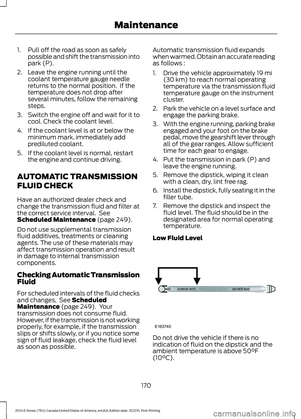 FORD E SERIES 2024 Owners Manual 1.Pull off the road as soon as safelypossible and shift the transmission intopark (P).
2.Leave the engine running until thecoolant temperature gauge needlereturns to the normal position. If thetemper FORD E SERIES 2024 Owners Manual 1.Pull off the road as soon as safelypossible and shift the transmission intopark (P).
2.Leave the engine running until thecoolant temperature gauge needlereturns to the normal position. If thetemper