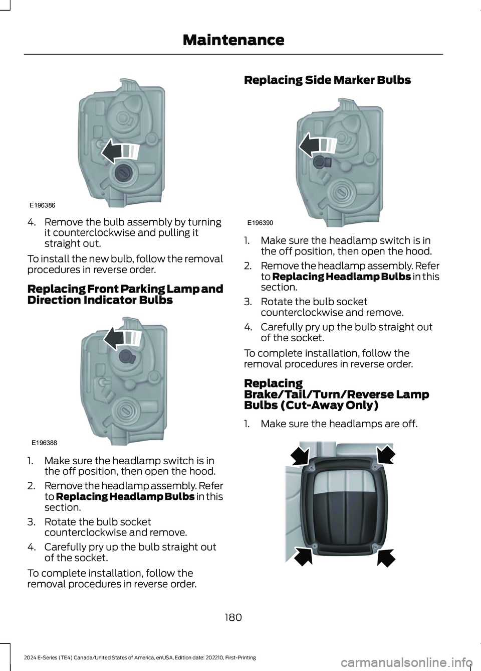FORD E SERIES 2024 User Guide 4.Remove the bulb assembly by turningit counterclockwise and pulling itstraight out.
To install the new bulb, follow the removalprocedures in reverse order.
Replacing Front Parking Lamp andDirection I FORD E SERIES 2024 User Guide 4.Remove the bulb assembly by turningit counterclockwise and pulling itstraight out.
To install the new bulb, follow the removalprocedures in reverse order.
Replacing Front Parking Lamp andDirection I