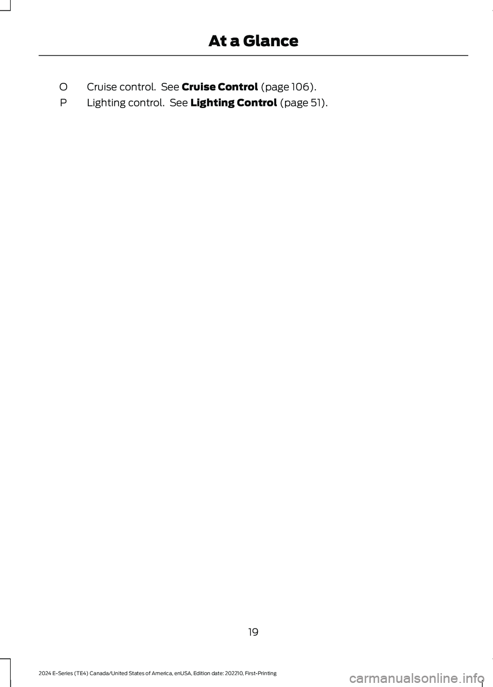 FORD E SERIES 2024 Owners Manual Cruise control. See Cruise Control (page 106).O
Lighting control. See Lighting Control (page 51).P
19
2024 E-Series (TE4) Canada/United States of America, enUSA, Edition date: 202210, First-PrintingAt FORD E SERIES 2024 Owners Manual Cruise control. See Cruise Control (page 106).O
Lighting control. See Lighting Control (page 51).P
19
2024 E-Series (TE4) Canada/United States of America, enUSA, Edition date: 202210, First-PrintingAt