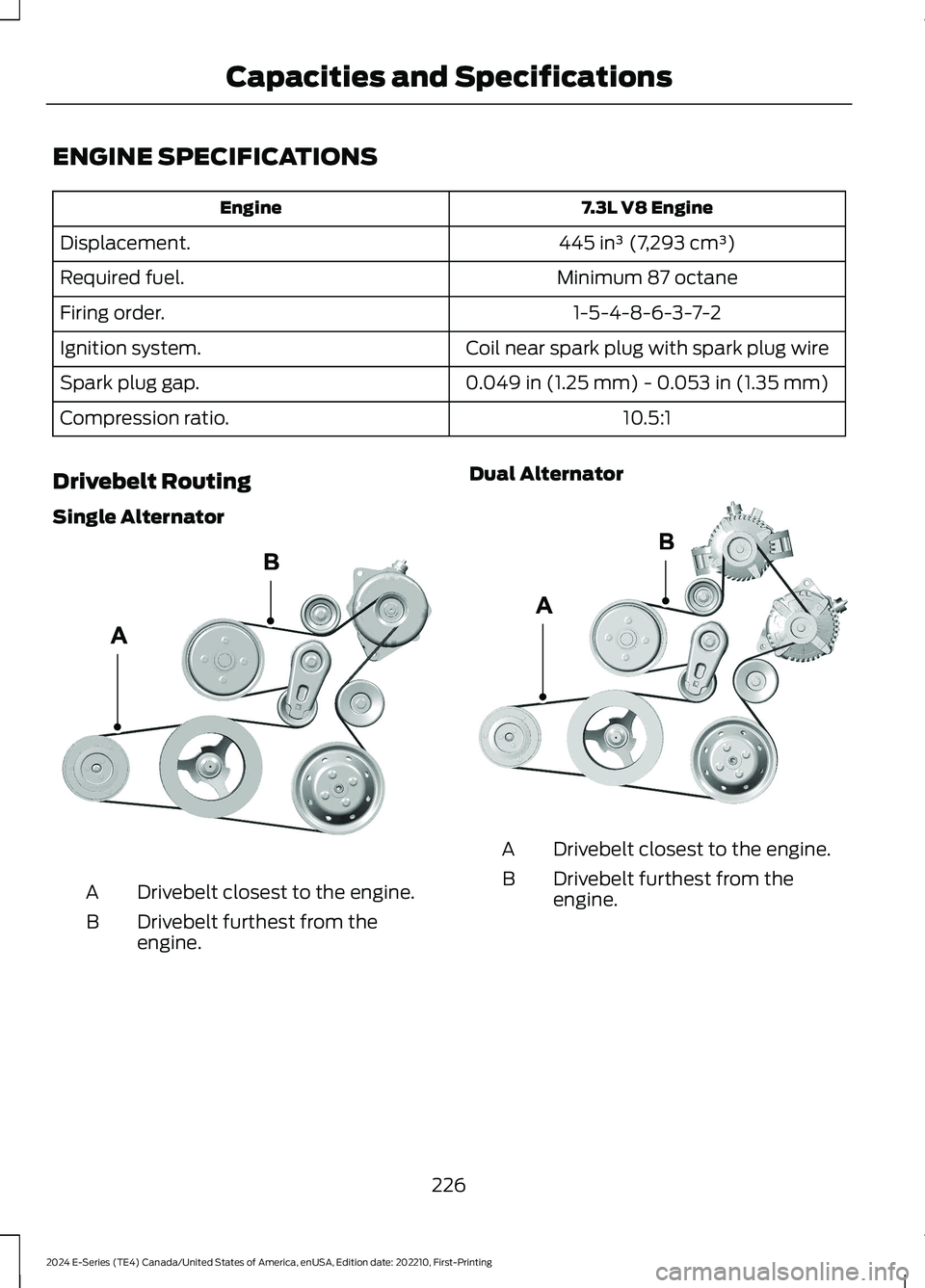 FORD E SERIES 2024 Owners Manual ENGINE SPECIFICATIONS
7.3L V8 EngineEngine
445 in³ (7,293 cm³)Displacement.
Minimum 87 octaneRequired fuel.
1-5-4-8-6-3-7-2Firing order.
Coil near spark plug with spark plug wireIgnition system.
0.0 FORD E SERIES 2024 Owners Manual ENGINE SPECIFICATIONS
7.3L V8 EngineEngine
445 in³ (7,293 cm³)Displacement.
Minimum 87 octaneRequired fuel.
1-5-4-8-6-3-7-2Firing order.
Coil near spark plug with spark plug wireIgnition system.
0.0