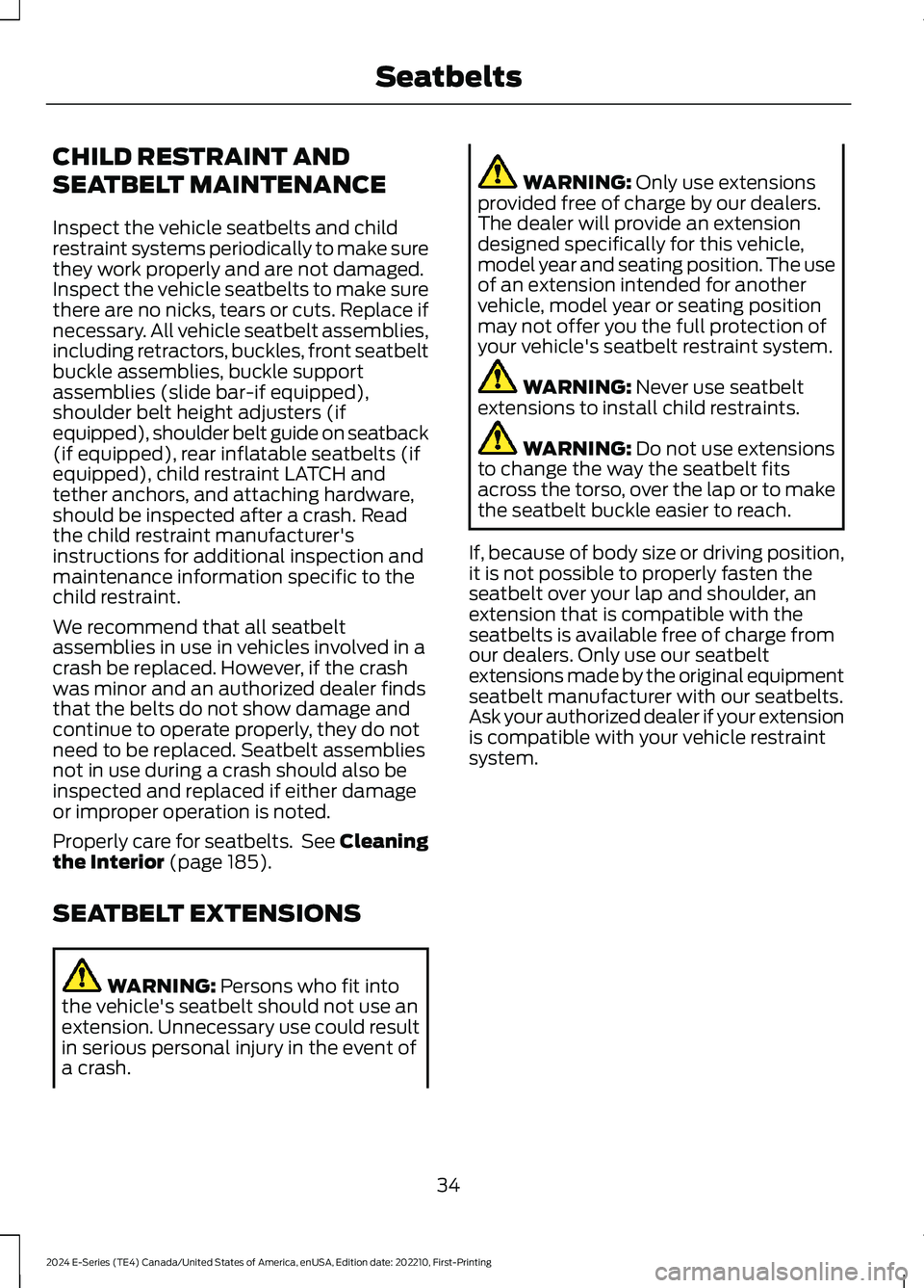 FORD E SERIES 2024 Owners Manual CHILD RESTRAINT AND
SEATBELT MAINTENANCE
Inspect the vehicle seatbelts and childrestraint systems periodically to make surethey work properly and are not damaged.Inspect the vehicle seatbelts to make FORD E SERIES 2024 Owners Manual CHILD RESTRAINT AND
SEATBELT MAINTENANCE
Inspect the vehicle seatbelts and childrestraint systems periodically to make surethey work properly and are not damaged.Inspect the vehicle seatbelts to make