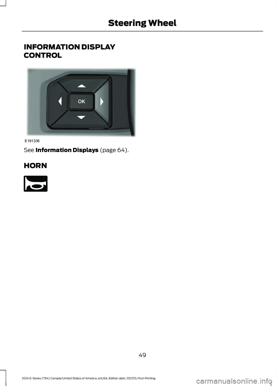 FORD E SERIES 2024 Workshop Manual INFORMATION DISPLAY
CONTROL
See Information Displays (page 64).
HORN
49
2024 E-Series (TE4) Canada/United States of America, enUSA, Edition date: 202210, First-PrintingSteering WheelE191336 E270945 FORD E SERIES 2024 Workshop Manual INFORMATION DISPLAY
CONTROL
See Information Displays (page 64).
HORN
49
2024 E-Series (TE4) Canada/United States of America, enUSA, Edition date: 202210, First-PrintingSteering WheelE191336 E270945