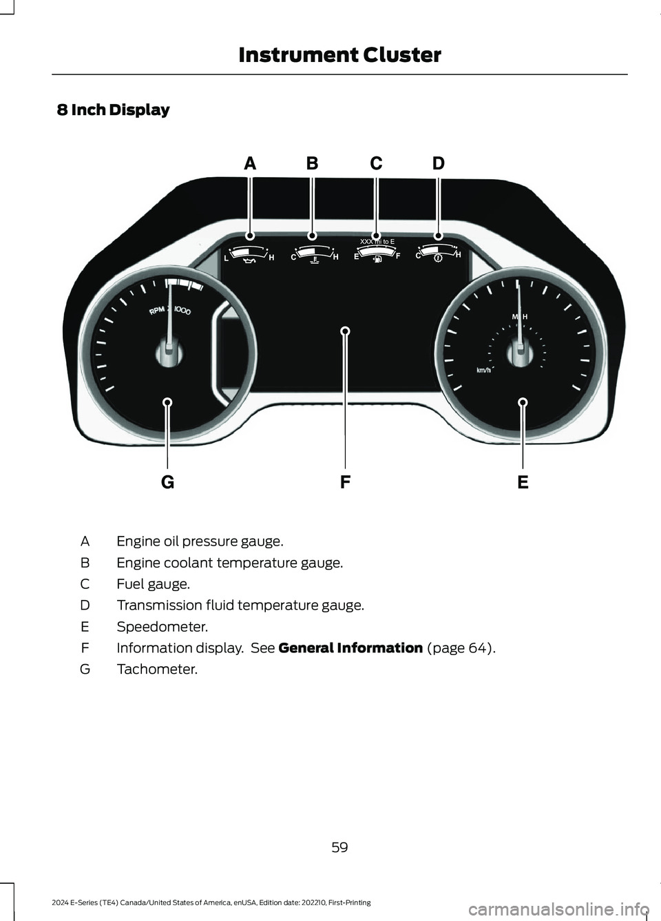 FORD E SERIES 2024 Repair Manual 8 Inch Display
Engine oil pressure gauge.A
Engine coolant temperature gauge.B
Fuel gauge.C
Transmission fluid temperature gauge.D
Speedometer.E
Information display. See General Information (page 64).F FORD E SERIES 2024 Repair Manual 8 Inch Display
Engine oil pressure gauge.A
Engine coolant temperature gauge.B
Fuel gauge.C
Transmission fluid temperature gauge.D
Speedometer.E
Information display. See General Information (page 64).F