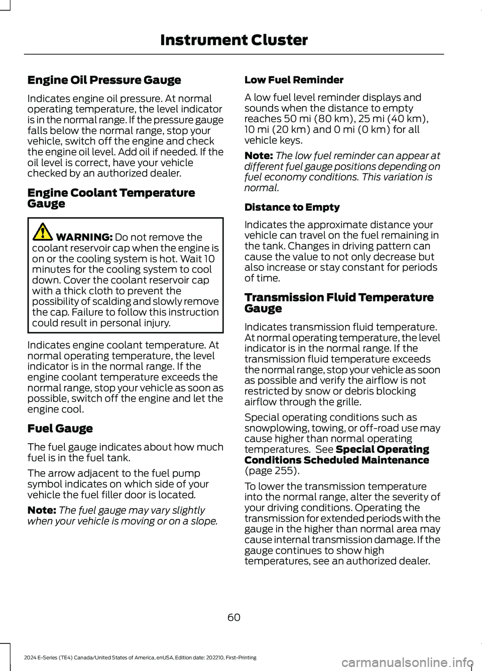 FORD E SERIES 2024 Repair Manual Engine Oil Pressure Gauge
Indicates engine oil pressure. At normaloperating temperature, the level indicatoris in the normal range. If the pressure gaugefalls below the normal range, stop yourvehicle, FORD E SERIES 2024 Repair Manual Engine Oil Pressure Gauge
Indicates engine oil pressure. At normaloperating temperature, the level indicatoris in the normal range. If the pressure gaugefalls below the normal range, stop yourvehicle,