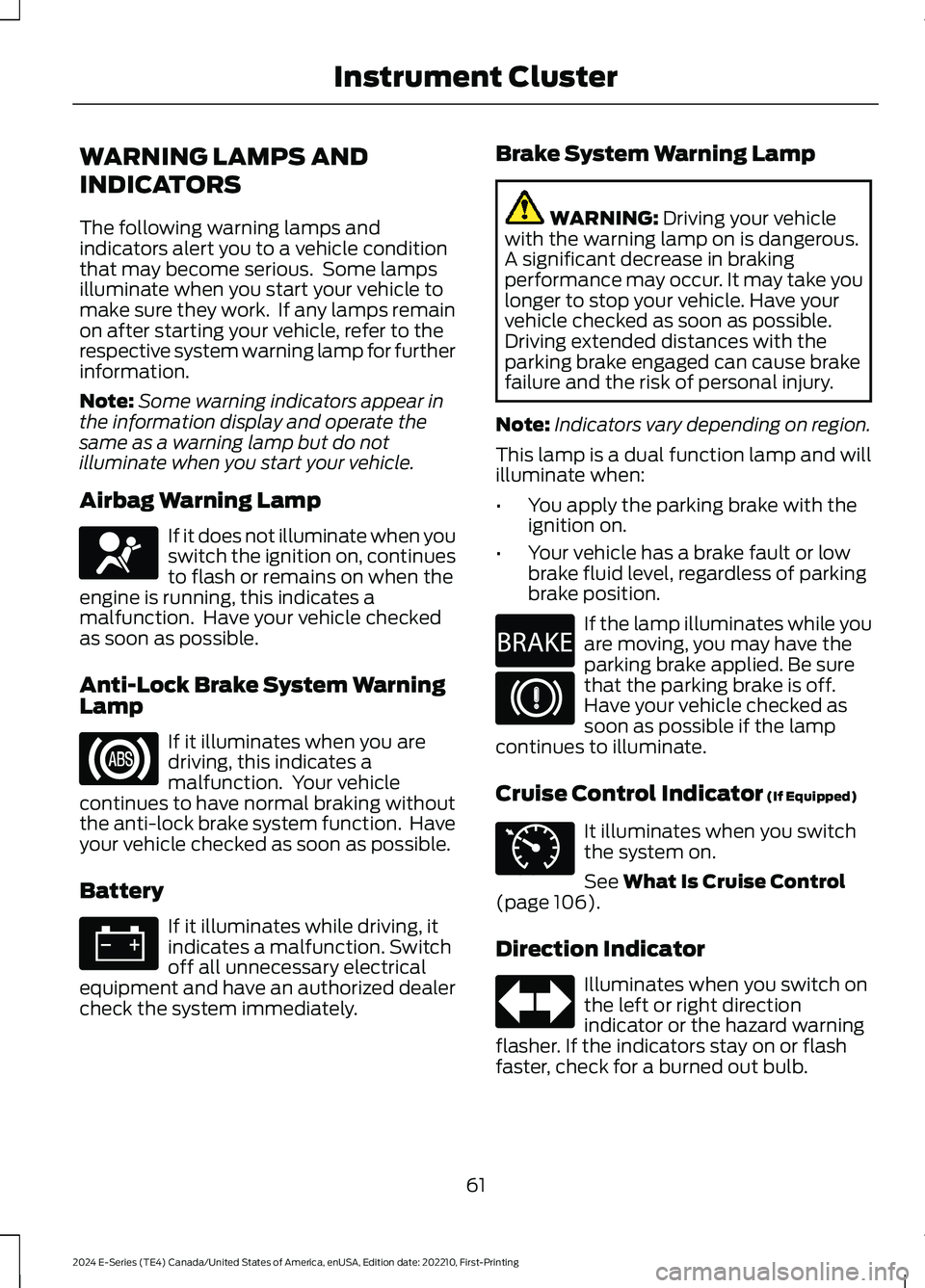 FORD E SERIES 2024 Repair Manual WARNING LAMPS AND
INDICATORS
The following warning lamps andindicators alert you to a vehicle conditionthat may become serious. Some lampsilluminate when you start your vehicle tomake sure they work. FORD E SERIES 2024 Repair Manual WARNING LAMPS AND
INDICATORS
The following warning lamps andindicators alert you to a vehicle conditionthat may become serious. Some lampsilluminate when you start your vehicle tomake sure they work.