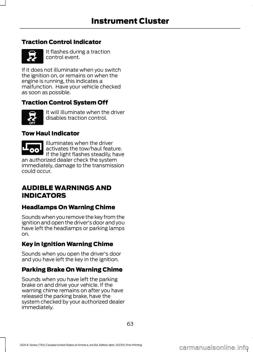 FORD E SERIES 2024 Repair Manual Traction Control Indicator
It flashes during a tractioncontrol event.
If it does not illuminate when you switchthe ignition on, or remains on when theengine is running, this indicates amalfunction. H FORD E SERIES 2024 Repair Manual Traction Control Indicator
It flashes during a tractioncontrol event.
If it does not illuminate when you switchthe ignition on, or remains on when theengine is running, this indicates amalfunction. H