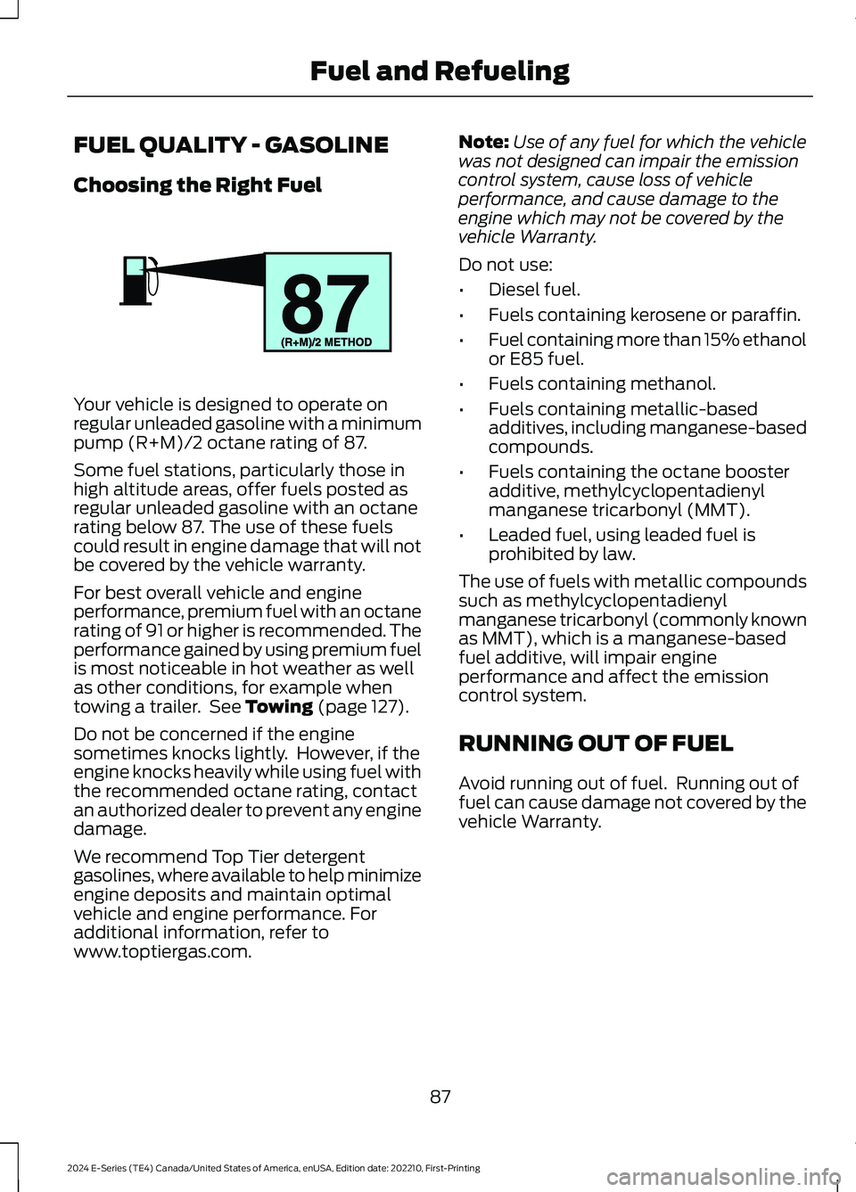 FORD E SERIES 2024 Owners Manual FUEL QUALITY - GASOLINE
Choosing the Right Fuel
Your vehicle is designed to operate onregular unleaded gasoline with a minimumpump (R+M)/2 octane rating of 87.
Some fuel stations, particularly those i FORD E SERIES 2024 Owners Manual FUEL QUALITY - GASOLINE
Choosing the Right Fuel
Your vehicle is designed to operate onregular unleaded gasoline with a minimumpump (R+M)/2 octane rating of 87.
Some fuel stations, particularly those i