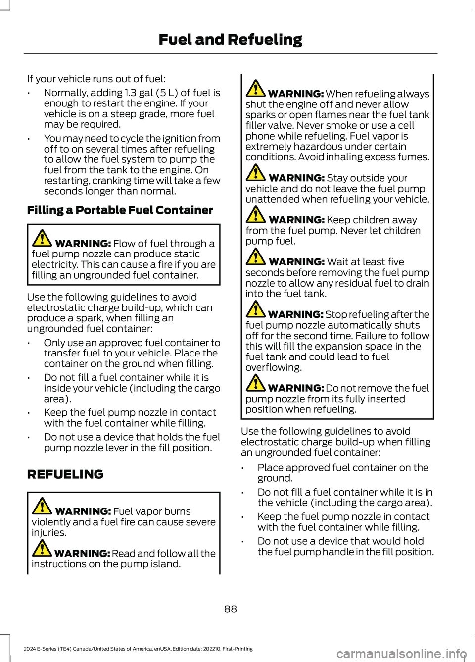 FORD E SERIES 2024 Owners Manual If your vehicle runs out of fuel:
•Normally, adding 1.3 gal (5 L) of fuel isenough to restart the engine. If yourvehicle is on a steep grade, more fuelmay be required.
•You may need to cycle the i FORD E SERIES 2024 Owners Manual If your vehicle runs out of fuel:
•Normally, adding 1.3 gal (5 L) of fuel isenough to restart the engine. If yourvehicle is on a steep grade, more fuelmay be required.
•You may need to cycle the i