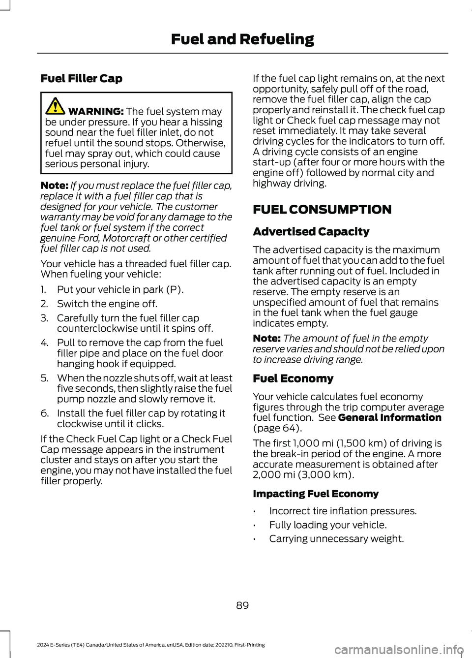 FORD E SERIES 2024 Owners Manual Fuel Filler Cap
WARNING: The fuel system maybe under pressure. If you hear a hissingsound near the fuel filler inlet, do notrefuel until the sound stops. Otherwise,fuel may spray out, which could caus FORD E SERIES 2024 Owners Manual Fuel Filler Cap
WARNING: The fuel system maybe under pressure. If you hear a hissingsound near the fuel filler inlet, do notrefuel until the sound stops. Otherwise,fuel may spray out, which could caus
