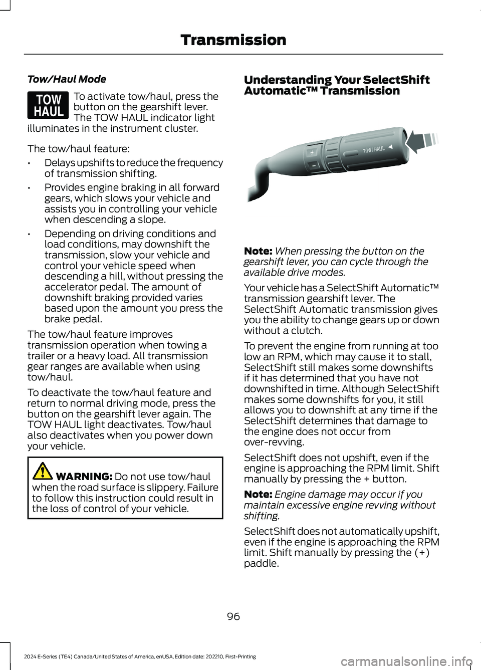 FORD E SERIES 2024 Owners Manual Tow/Haul Mode
To activate tow/haul, press thebutton on the gearshift lever.The TOW HAUL indicator lightilluminates in the instrument cluster.
The tow/haul feature:
•Delays upshifts to reduce the fre FORD E SERIES 2024 Owners Manual Tow/Haul Mode
To activate tow/haul, press thebutton on the gearshift lever.The TOW HAUL indicator lightilluminates in the instrument cluster.
The tow/haul feature:
•Delays upshifts to reduce the fre