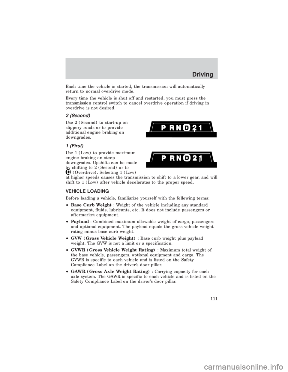 FORD E150 1999  Owners Manual Each time the vehicle is started, the transmission will automatically
return to normal overdrive mode.
Every time the vehicle is shut off and restarted, you must press the
transmission control switch 