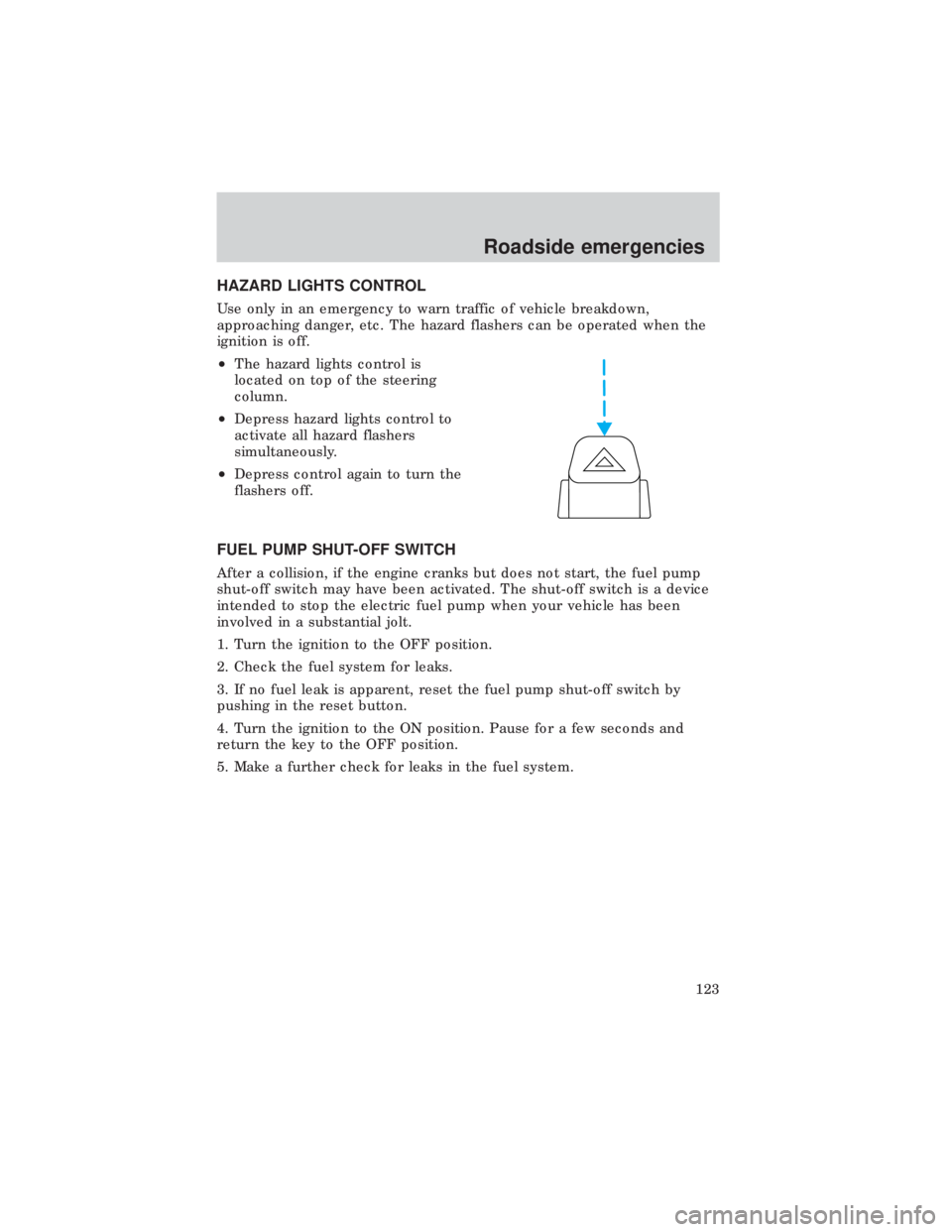 FORD E150 1999 Owners Manual HAZARD LIGHTS CONTROL
Use only in an emergency to warn traffic of vehicle breakdown,
approaching danger, etc. The hazard flashers can be operated when the
ignition is off.
²The hazard lights control FORD E150 1999 Owners Manual HAZARD LIGHTS CONTROL
Use only in an emergency to warn traffic of vehicle breakdown,
approaching danger, etc. The hazard flashers can be operated when the
ignition is off.
²The hazard lights control