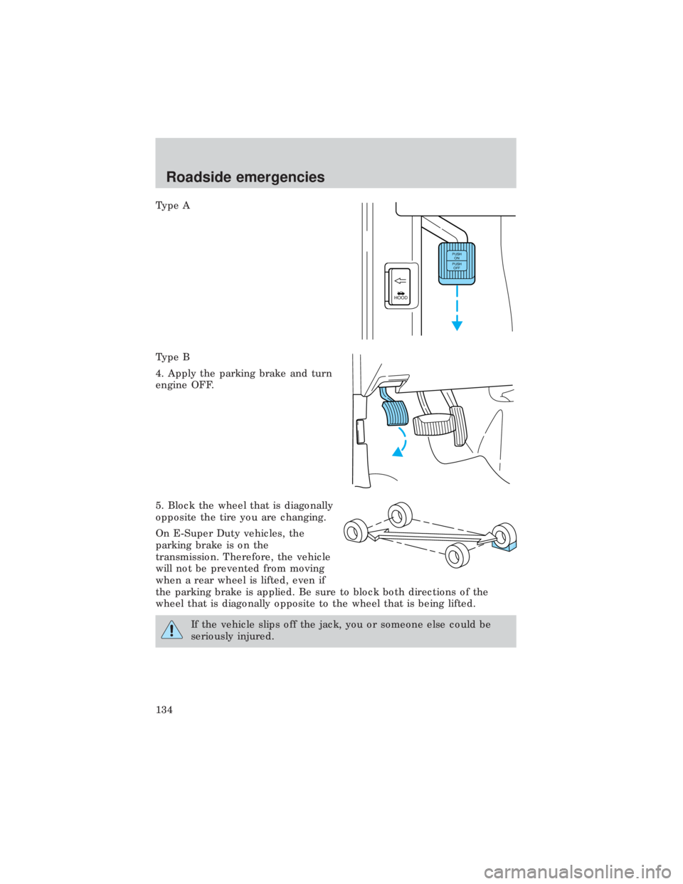 FORD E150 1999 Owners Manual Type A
Type B
4. Apply the parking brake and turn
engine OFF.
5. Block the wheel that is diagonally
opposite the tire you are changing.
On E-Super Duty vehicles, the
parking brake is on the
transmissi FORD E150 1999 Owners Manual Type A
Type B
4. Apply the parking brake and turn
engine OFF.
5. Block the wheel that is diagonally
opposite the tire you are changing.
On E-Super Duty vehicles, the
parking brake is on the
transmissi