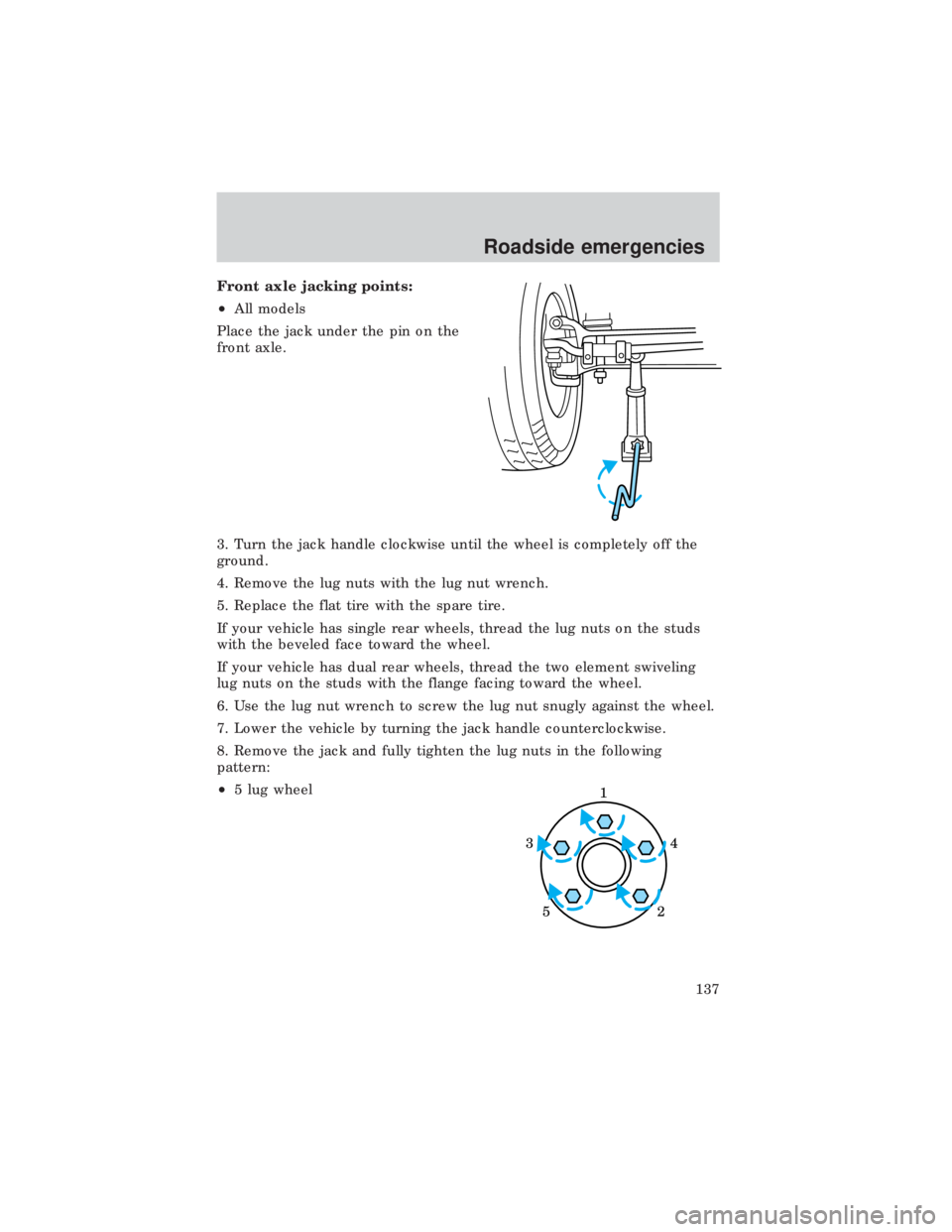 FORD E150 1999 Owners Manual Front axle jacking points:
²All models
Place the jack under the pin on the
front axle.
3. Turn the jack handle clockwise until the wheel is completely off the
ground.
4. Remove the lug nuts with the FORD E150 1999 Owners Manual Front axle jacking points:
²All models
Place the jack under the pin on the
front axle.
3. Turn the jack handle clockwise until the wheel is completely off the
ground.
4. Remove the lug nuts with the