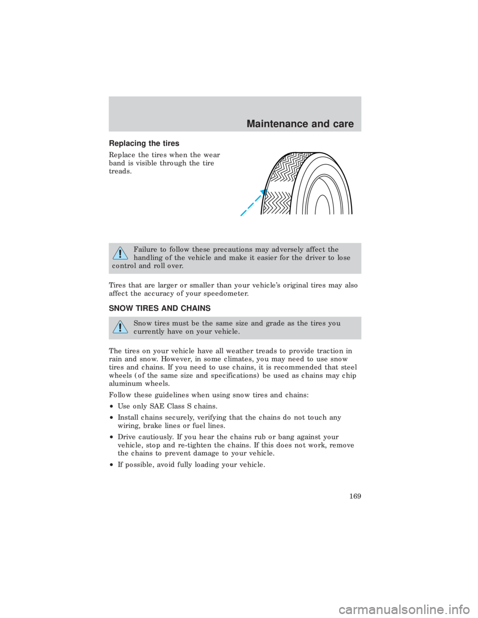FORD E150 1999  Owners Manual Replacing the tires
Replace the tires when the wear
band is visible through the tire
treads.
Failure to follow these precautions may adversely affect the
handling of the vehicle and make it easier for