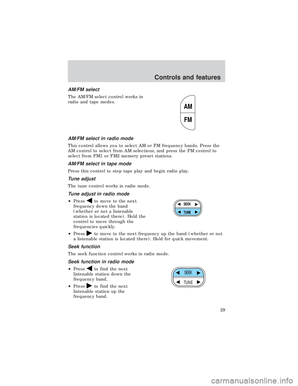 FORD E150 1999 Owners Manual AM/FM select
The AM/FM select control works in
radio and tape modes.
AM/FM select in radio mode
This control allows you to select AM or FM frequency bands. Press the
AM control to select from AM selec FORD E150 1999 Owners Manual AM/FM select
The AM/FM select control works in
radio and tape modes.
AM/FM select in radio mode
This control allows you to select AM or FM frequency bands. Press the
AM control to select from AM selec