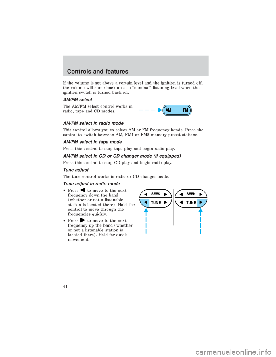 FORD E150 1999 Service Manual If the volume is set above a certain level and the ignition is turned off,
the volume will come back on at a ªnominalº listening level when the
ignition switch is turned back on.
AM/FM select
The AM FORD E150 1999 Service Manual If the volume is set above a certain level and the ignition is turned off,
the volume will come back on at a ªnominalº listening level when the
ignition switch is turned back on.
AM/FM select
The AM