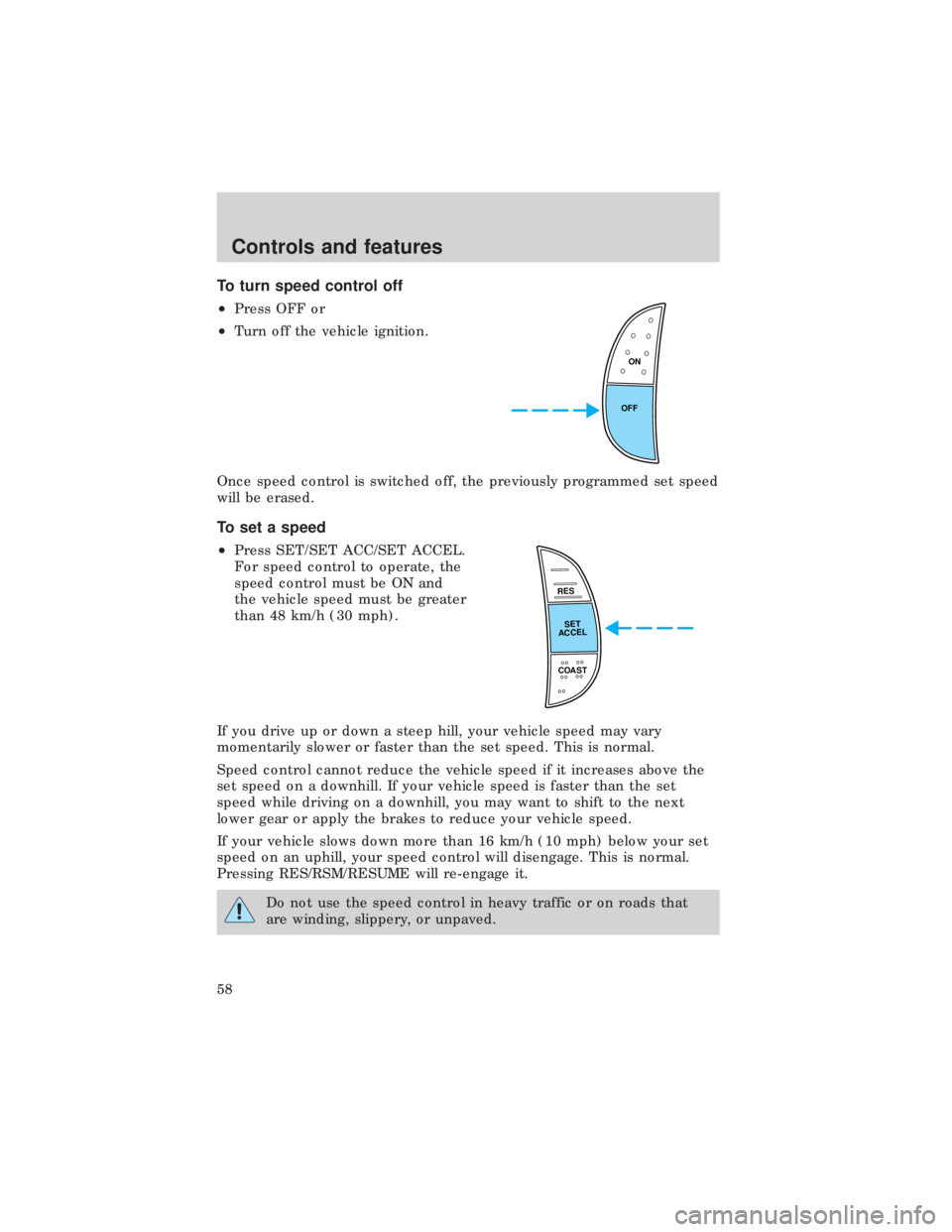FORD E150 1999 Workshop Manual To turn speed control off
²Press OFF or
²Turn off the vehicle ignition.
Once speed control is switched off, the previously programmed set speed
will be erased.
To set a speed
²Press SET/SET ACC/SET FORD E150 1999 Workshop Manual To turn speed control off
²Press OFF or
²Turn off the vehicle ignition.
Once speed control is switched off, the previously programmed set speed
will be erased.
To set a speed
²Press SET/SET ACC/SET