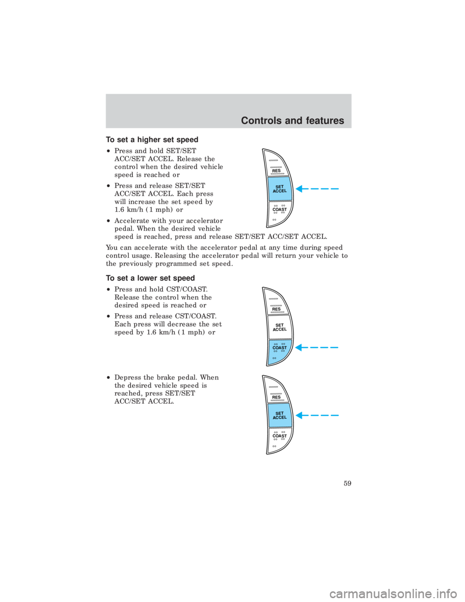 FORD E150 1999 Workshop Manual To set a higher set speed
²Press and hold SET/SET
ACC/SET ACCEL. Release the
control when the desired vehicle
speed is reached or
²Press and release SET/SET
ACC/SET ACCEL. Each press
will increase t FORD E150 1999 Workshop Manual To set a higher set speed
²Press and hold SET/SET
ACC/SET ACCEL. Release the
control when the desired vehicle
speed is reached or
²Press and release SET/SET
ACC/SET ACCEL. Each press
will increase t