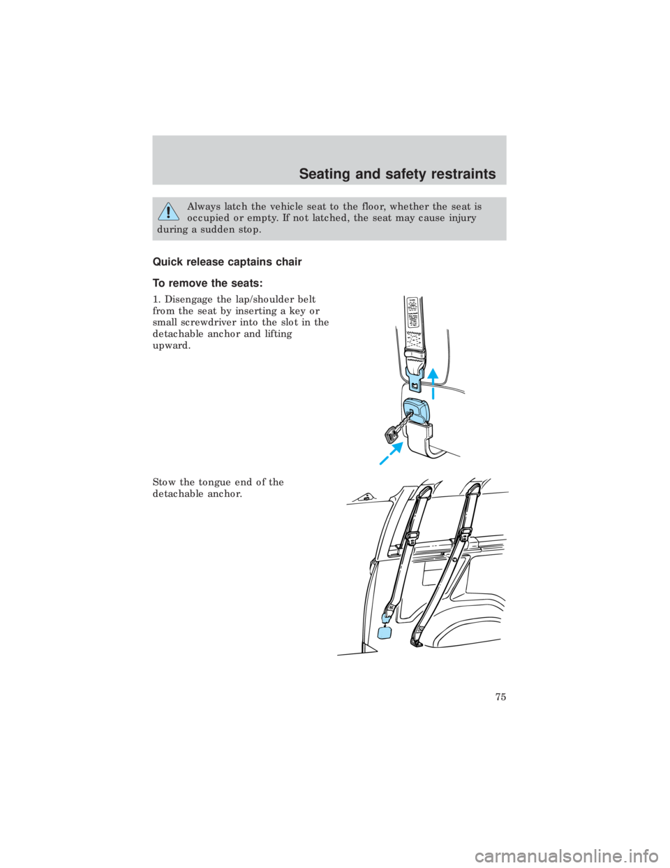 FORD E150 1999 Manual PDF Always latch the vehicle seat to the floor, whether the seat is
occupied or empty. If not latched, the seat may cause injury
during a sudden stop.
Quick release captains chair
To remove the seats:
1. 
