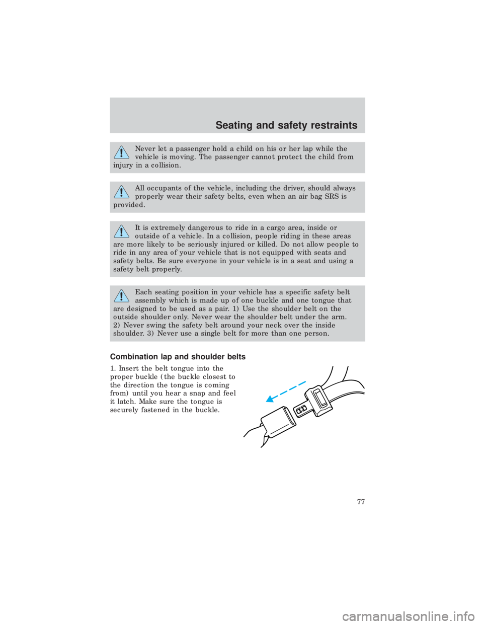 FORD E150 1999 Manual PDF Never let a passenger hold a child on his or her lap while the
vehicle is moving. The passenger cannot protect the child from
injury in a collision.
All occupants of the vehicle, including the driver,