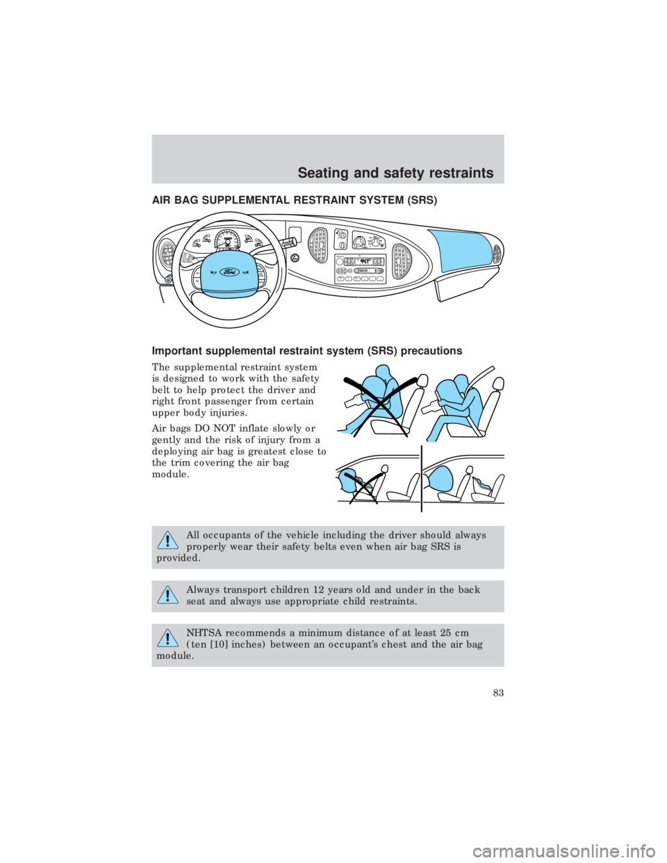 FORD E150 1999 Manual Online AIR BAG SUPPLEMENTAL RESTRAINT SYSTEM (SRS)
Important supplemental restraint system (SRS) precautions
The supplemental restraint system
is designed to work with the safety
belt to help protect the dri