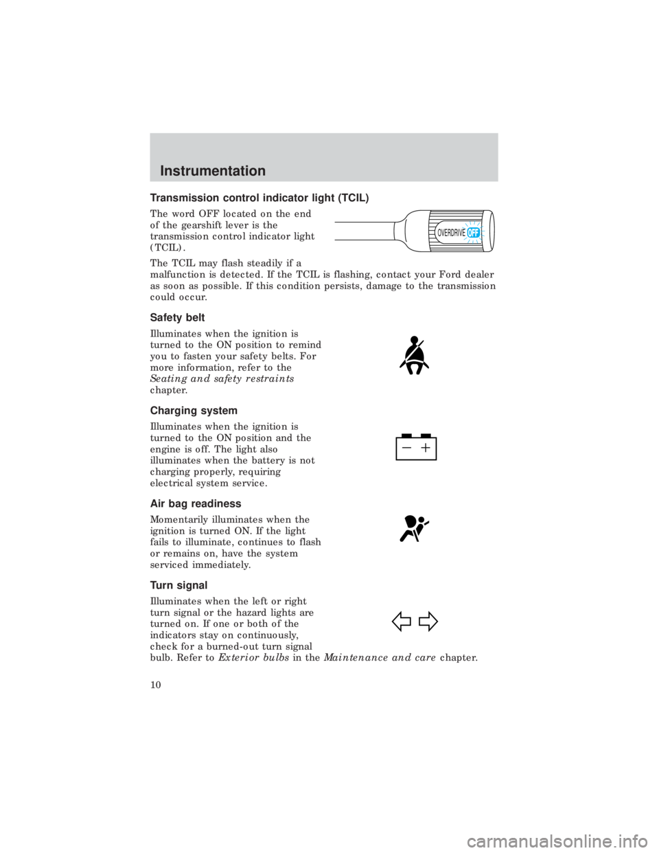 FORD E150 1999 Owners Manual Transmission control indicator light (TCIL)
The word OFF located on the end
of the gearshift lever is the
transmission control indicator light
(TCIL).
The TCIL may flash steadily if a
malfunction is d FORD E150 1999 Owners Manual Transmission control indicator light (TCIL)
The word OFF located on the end
of the gearshift lever is the
transmission control indicator light
(TCIL).
The TCIL may flash steadily if a
malfunction is d