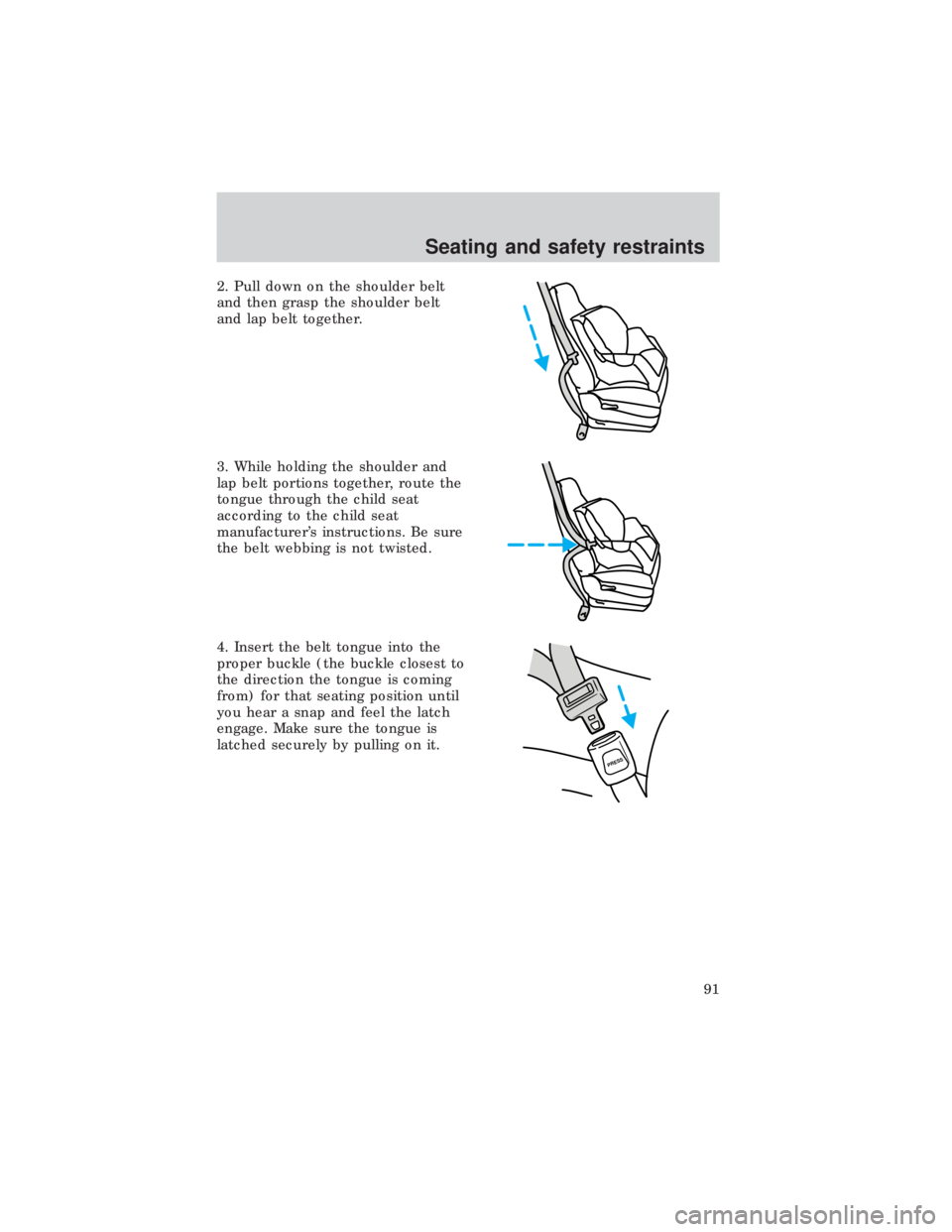 FORD E150 1999  Owners Manual 2. Pull down on the shoulder belt
and then grasp the shoulder belt
and lap belt together.
3. While holding the shoulder and
lap belt portions together, route the
tongue through the child seat
accordin