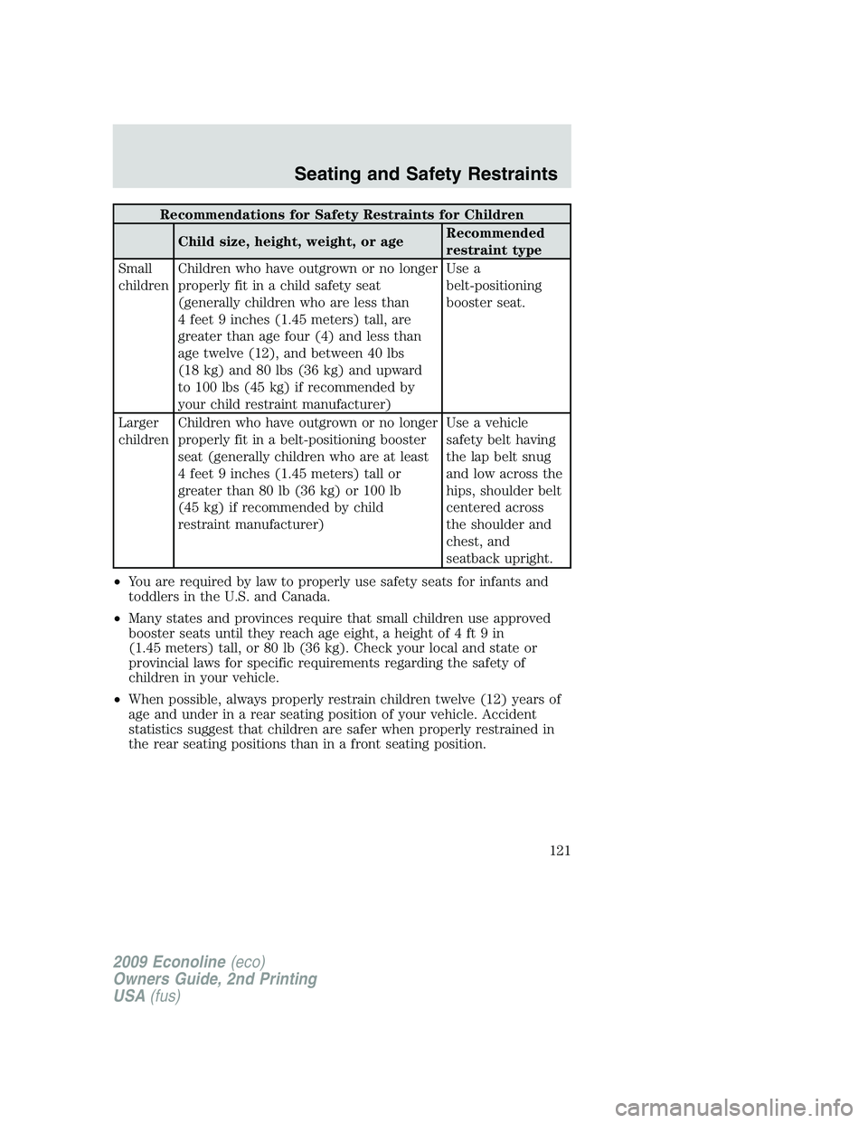 FORD E150 2009 Owners Manual Recommendations for Safety Restraints for Children
Child size, height, weight, or ageRecommended
restraint type
Small
childrenChildren who have outgrown or no longer
properly fit in a child safety sea FORD E150 2009 Owners Manual Recommendations for Safety Restraints for Children
Child size, height, weight, or ageRecommended
restraint type
Small
childrenChildren who have outgrown or no longer
properly fit in a child safety sea