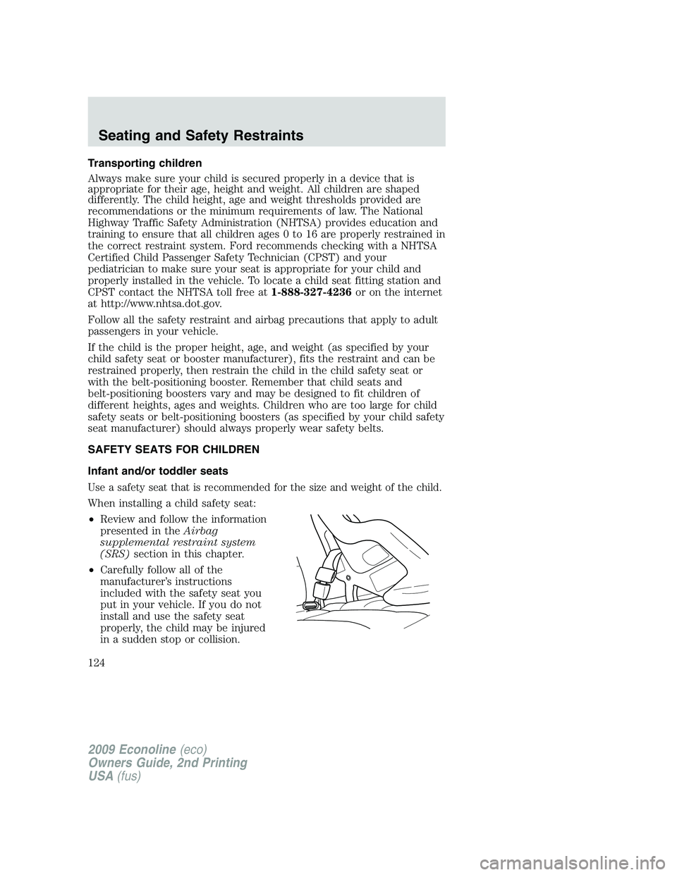 FORD E150 2009 Owners Manual Transporting children
Always make sure your child is secured properly in a device that is
appropriate for their age, height and weight. All children are shaped
differently. The child height, age and w FORD E150 2009 Owners Manual Transporting children
Always make sure your child is secured properly in a device that is
appropriate for their age, height and weight. All children are shaped
differently. The child height, age and w