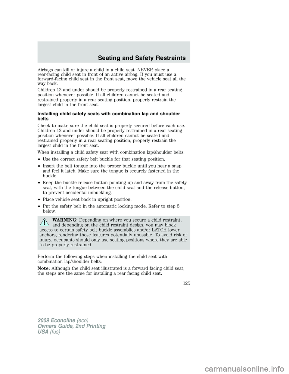 FORD E150 2009 Owners Manual Airbags can kill or injure a child in a child seat. NEVER place a
rear-facing child seat in front of an active airbag. If you must use a
forward-facing child seat in the front seat, move the vehicle s FORD E150 2009 Owners Manual Airbags can kill or injure a child in a child seat. NEVER place a
rear-facing child seat in front of an active airbag. If you must use a
forward-facing child seat in the front seat, move the vehicle s