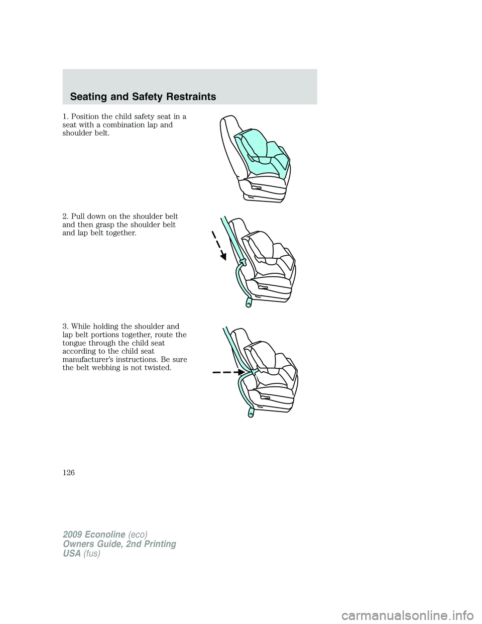 FORD E150 2009 Owners Manual 1. Position the child safety seat in a
seat with a combination lap and
shoulder belt.
2. Pull down on the shoulder belt
and then grasp the shoulder belt
and lap belt together.
3. While holding the sho FORD E150 2009 Owners Manual 1. Position the child safety seat in a
seat with a combination lap and
shoulder belt.
2. Pull down on the shoulder belt
and then grasp the shoulder belt
and lap belt together.
3. While holding the sho