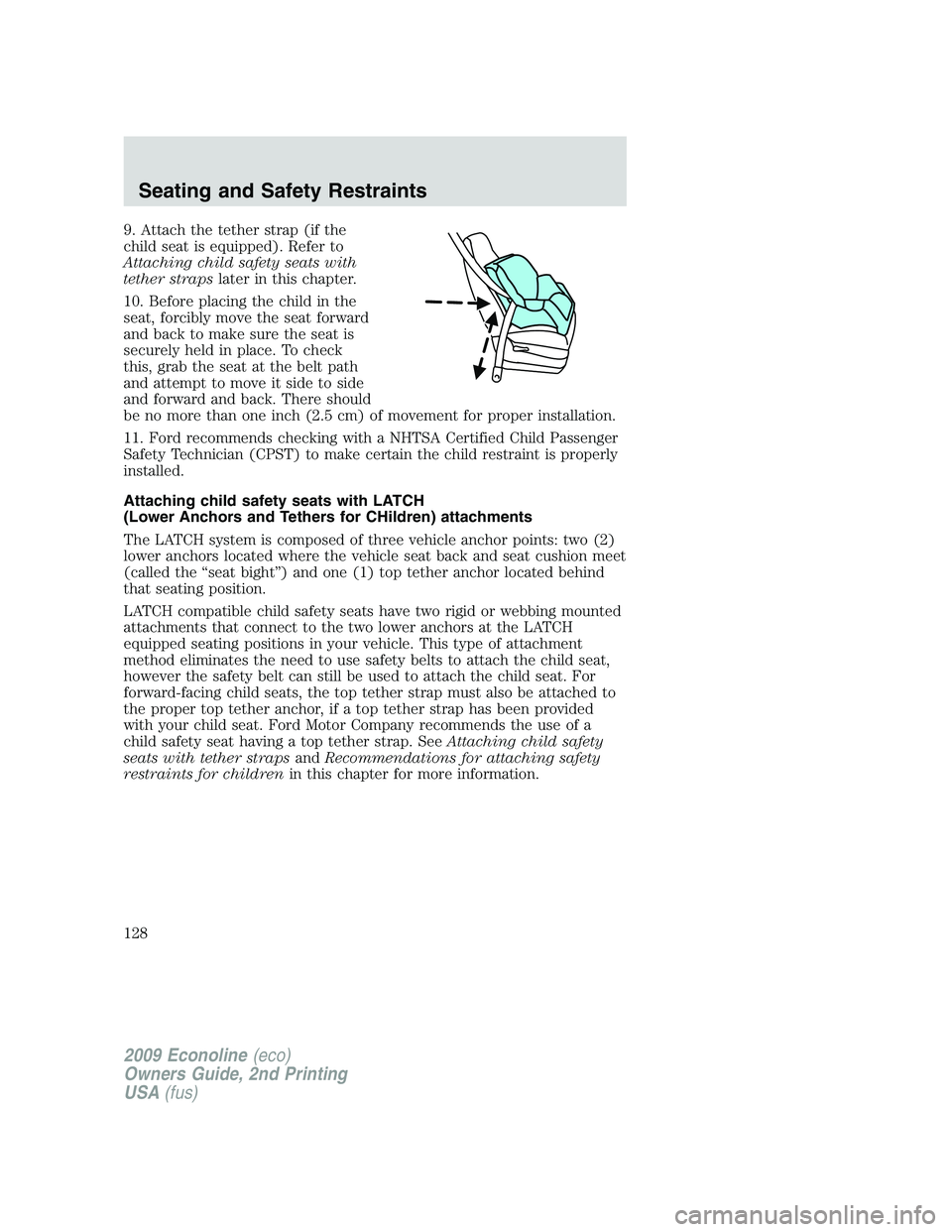 FORD E150 2009 Owners Manual 9. Attach the tether strap (if the
child seat is equipped). Refer to
Attaching child safety seats with
tether strapslater in this chapter.
10. Before placing the child in the
seat, forcibly move the s FORD E150 2009 Owners Manual 9. Attach the tether strap (if the
child seat is equipped). Refer to
Attaching child safety seats with
tether strapslater in this chapter.
10. Before placing the child in the
seat, forcibly move the s