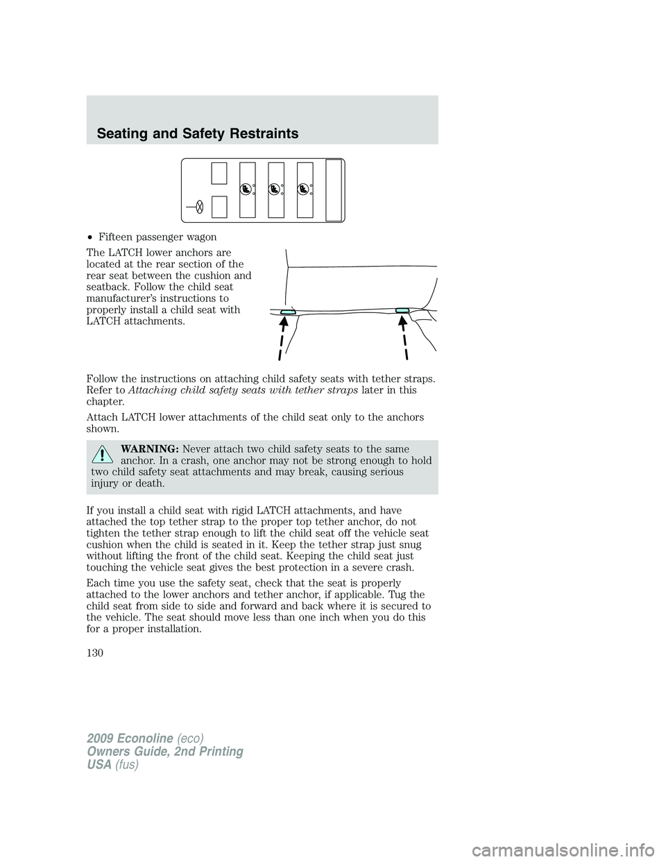 FORD E150 2009 Owners Manual •Fifteen passenger wagon
The LATCH lower anchors are
located at the rear section of the
rear seat between the cushion and
seatback. Follow the child seat
manufacturer’s instructions to
properly in FORD E150 2009 Owners Manual •Fifteen passenger wagon
The LATCH lower anchors are
located at the rear section of the
rear seat between the cushion and
seatback. Follow the child seat
manufacturer’s instructions to
properly in