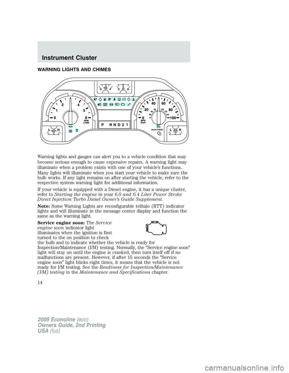 FORD E150 2009  Owners Manual WARNING LIGHTS AND CHIMES
Warning lights and gauges can alert you to a vehicle condition that may
become serious enough to cause expensive repairs. A warning light may
illuminate when a problem exists