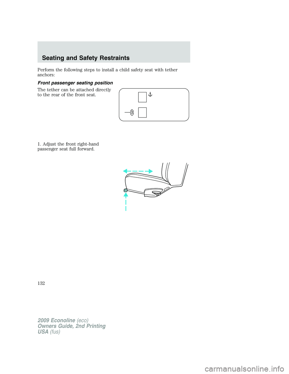 FORD E150 2009 Owners Manual Perform the following steps to install a child safety seat with tether
anchors:
Front passenger seating position
The tether can be attached directly
to the rear of the front seat.
1. Adjust the front FORD E150 2009 Owners Manual Perform the following steps to install a child safety seat with tether
anchors:
Front passenger seating position
The tether can be attached directly
to the rear of the front seat.
1. Adjust the front