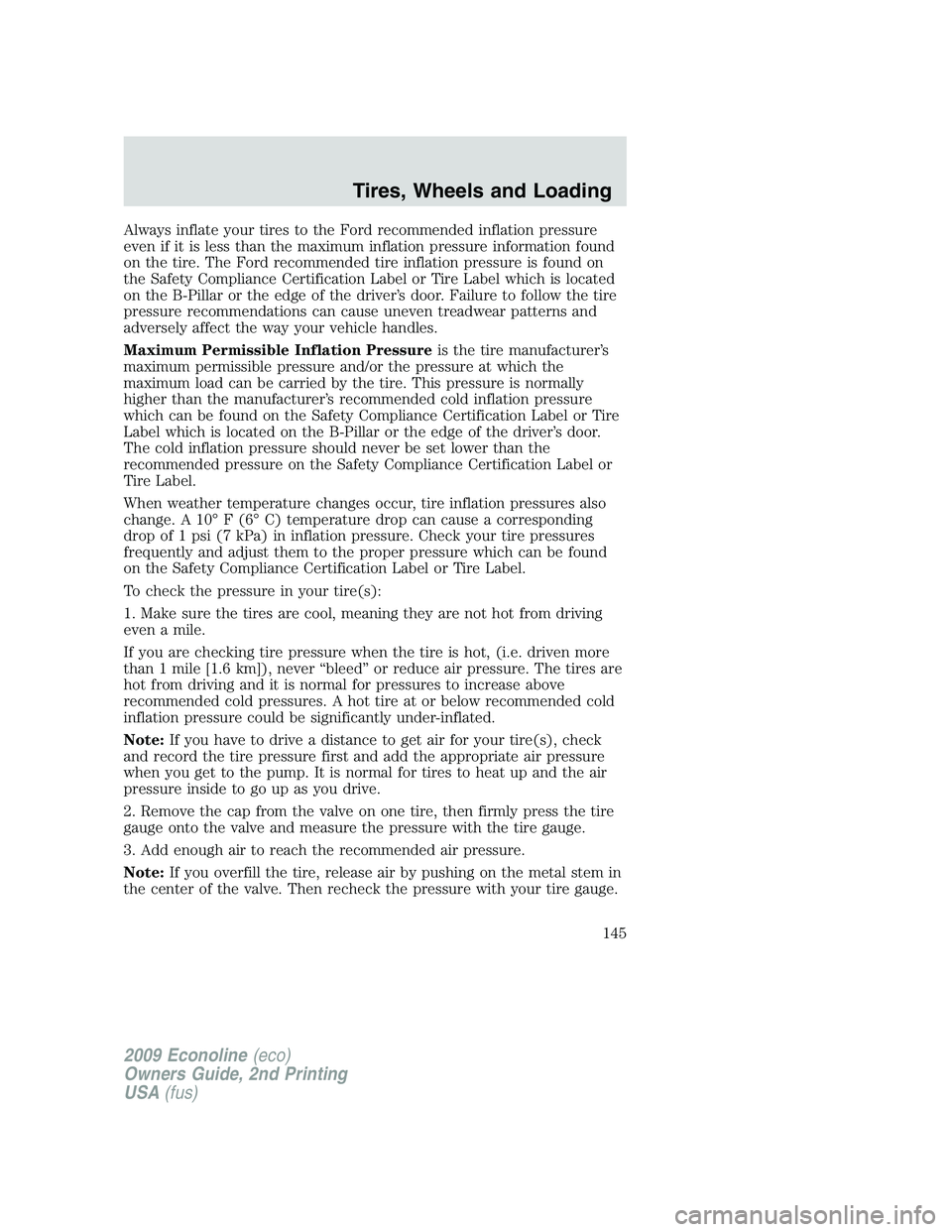 FORD E150 2009 Owners Manual Always inflate your tires to the Ford recommended inflation pressure
even if it is less than the maximum inflation pressure information found
on the tire. The Ford recommended tire inflation pressure FORD E150 2009 Owners Manual Always inflate your tires to the Ford recommended inflation pressure
even if it is less than the maximum inflation pressure information found
on the tire. The Ford recommended tire inflation pressure