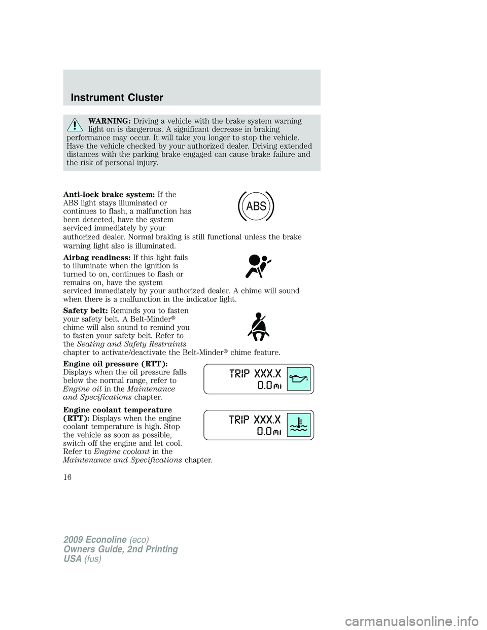 FORD E150 2009 User Guide WARNING:Driving a vehicle with the brake system warning
light on is dangerous. A significant decrease in braking
performance may occur. It will take you longer to stop the vehicle.
Have the vehicle ch FORD E150 2009 User Guide WARNING:Driving a vehicle with the brake system warning
light on is dangerous. A significant decrease in braking
performance may occur. It will take you longer to stop the vehicle.
Have the vehicle ch