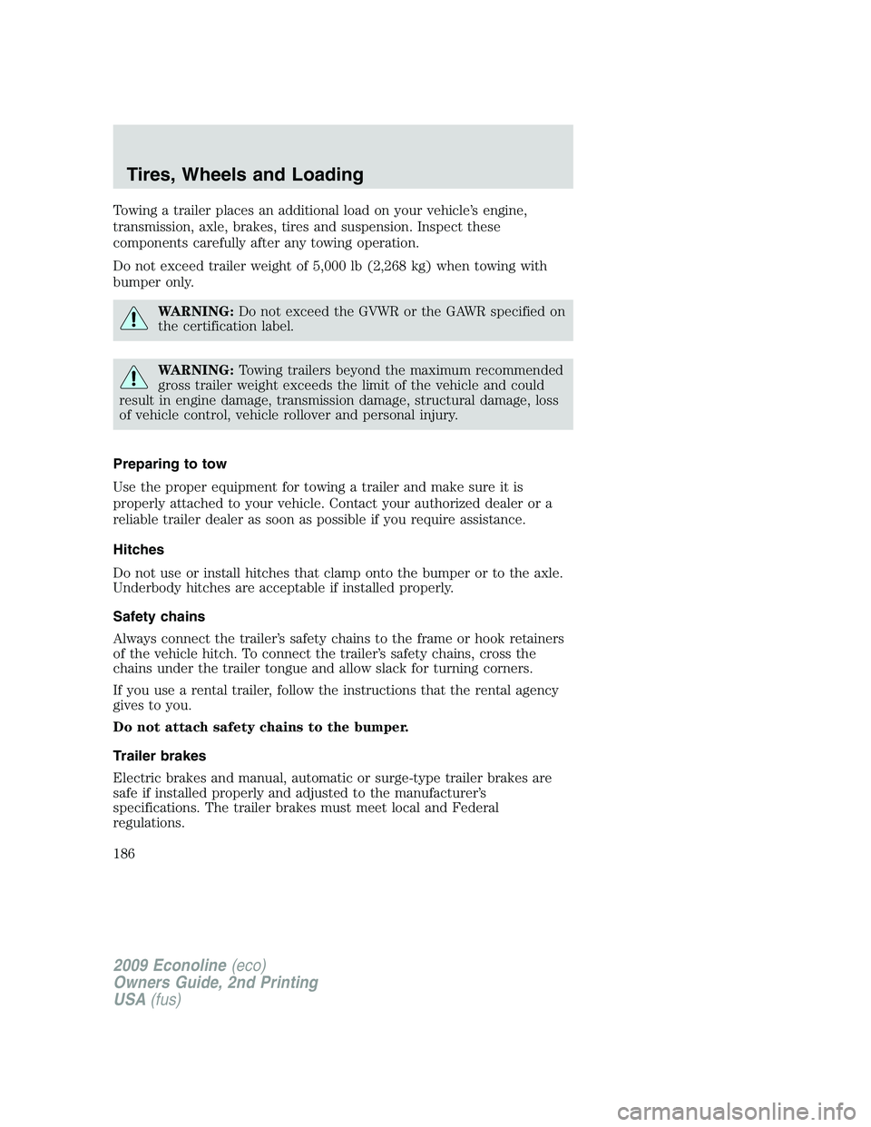 FORD E150 2009 Owners Manual Towing a trailer places an additional load on your vehicle’s engine,
transmission, axle, brakes, tires and suspension. Inspect these
components carefully after any towing operation.
Do not exceed tr FORD E150 2009 Owners Manual Towing a trailer places an additional load on your vehicle’s engine,
transmission, axle, brakes, tires and suspension. Inspect these
components carefully after any towing operation.
Do not exceed tr