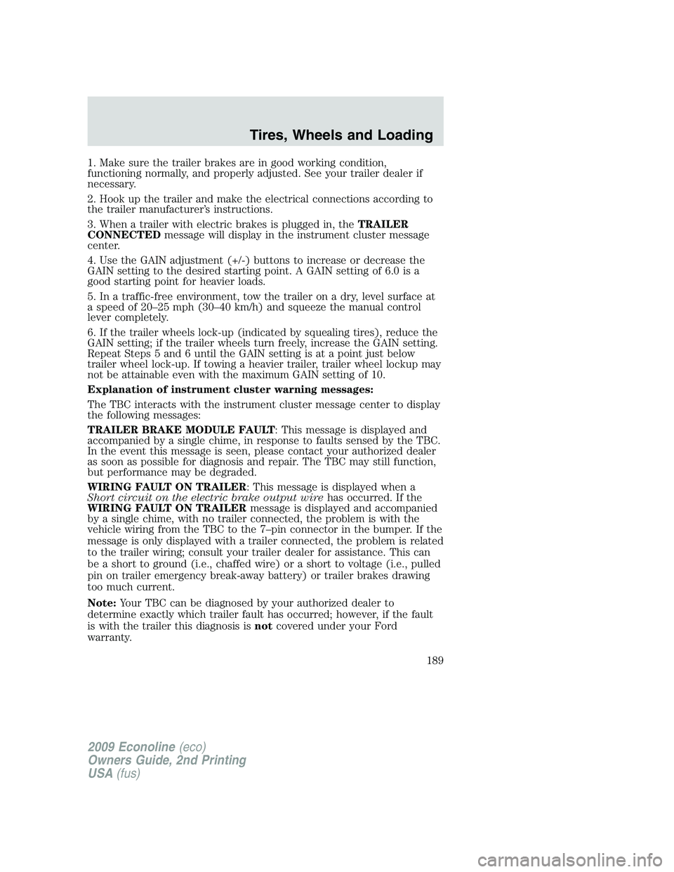 FORD E150 2009 Owners Manual 1. Make sure the trailer brakes are in good working condition,
functioning normally, and properly adjusted. See your trailer dealer if
necessary.
2. Hook up the trailer and make the electrical connect FORD E150 2009 Owners Manual 1. Make sure the trailer brakes are in good working condition,
functioning normally, and properly adjusted. See your trailer dealer if
necessary.
2. Hook up the trailer and make the electrical connect
